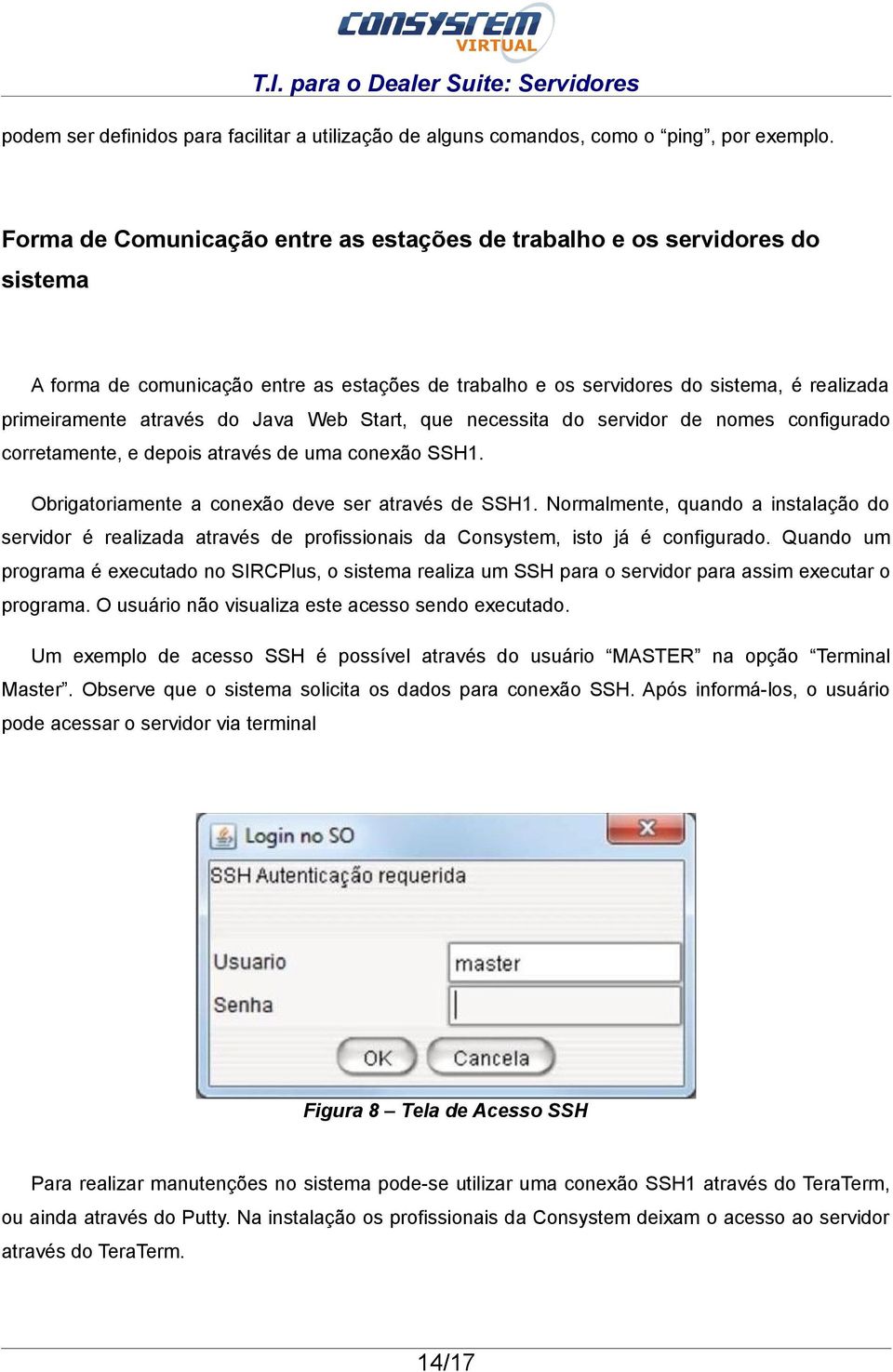 Java Web Start, que necessita do servidor de nomes configurado corretamente, e depois através de uma conexão SSH1. Obrigatoriamente a conexão deve ser através de SSH1.