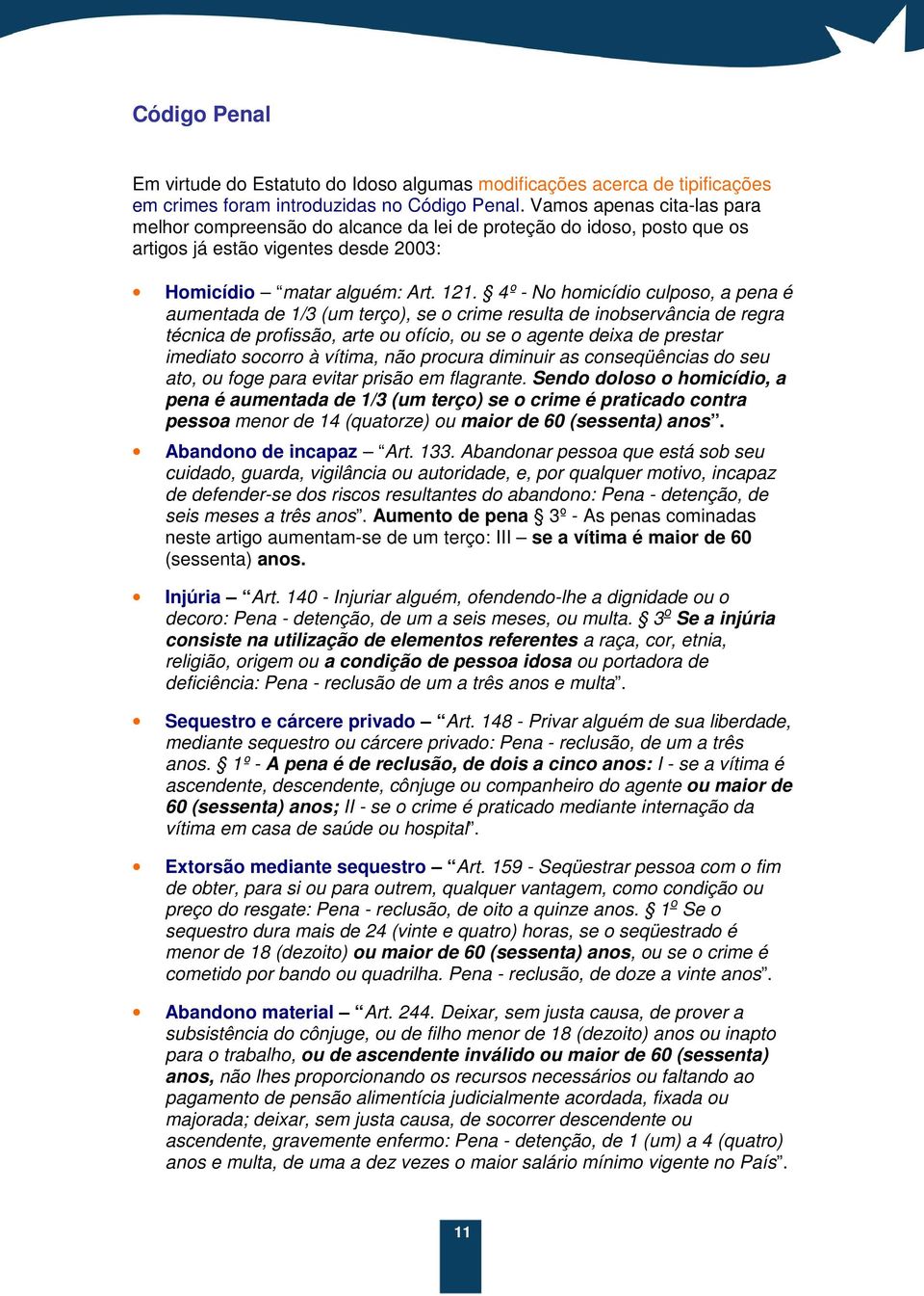 4º - No homicídio culposo, a pena é aumentada de 1/3 (um terço), se o crime resulta de inobservância de regra técnica de profissão, arte ou ofício, ou se o agente deixa de prestar imediato socorro à