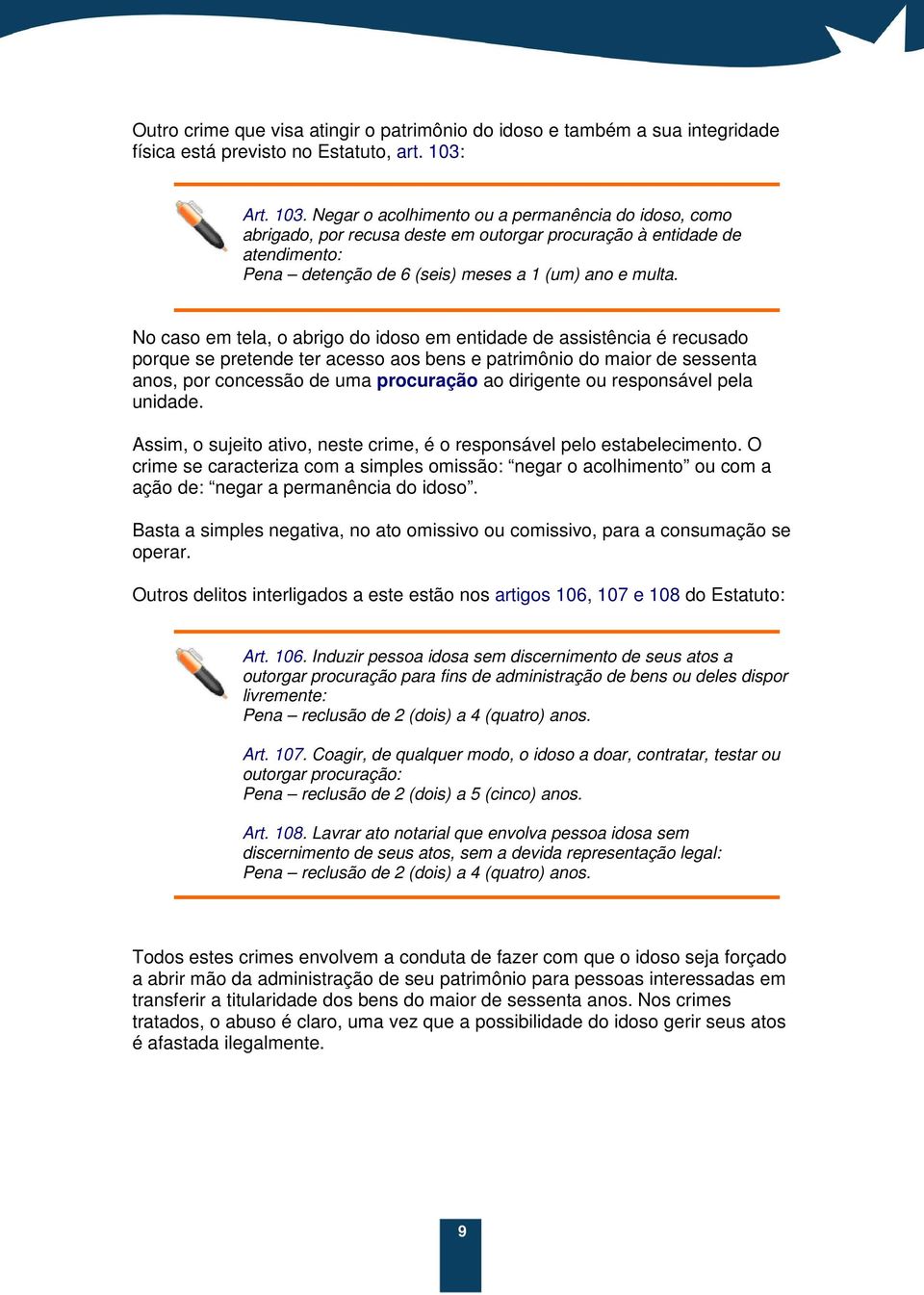 No caso em tela, o abrigo do idoso em entidade de assistência é recusado porque se pretende ter acesso aos bens e patrimônio do maior de sessenta anos, por concessão de uma procuração ao dirigente ou