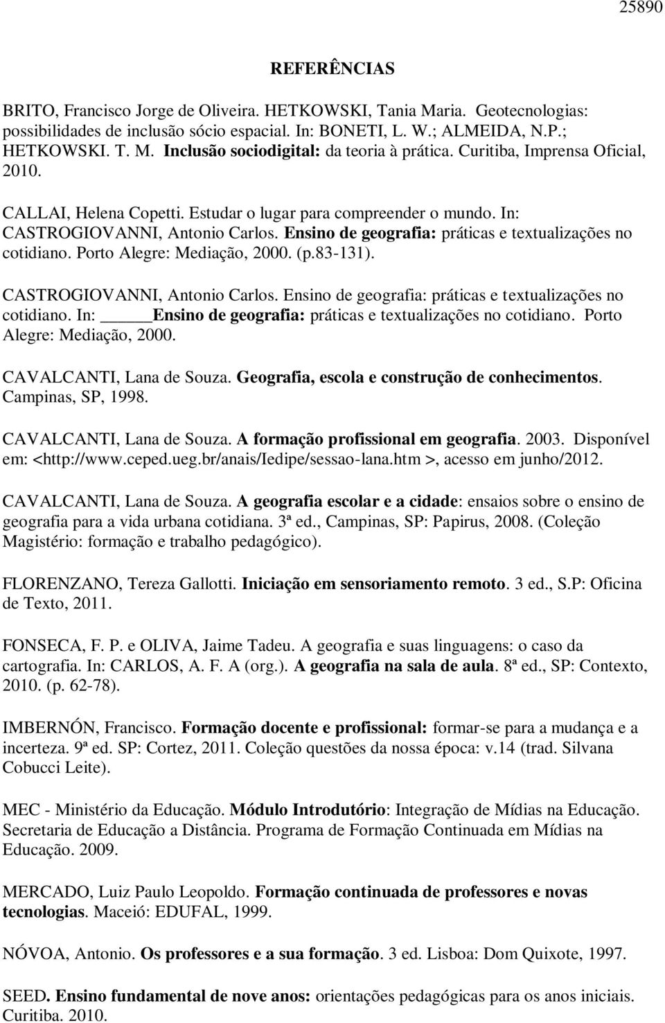 Porto Alegre: Mediação, 2000. (p.83-131). CASTROGIOVANNI, Antonio Carlos. Ensino de geografia: práticas e textualizações no cotidiano. In: Ensino de geografia: práticas e textualizações no cotidiano.