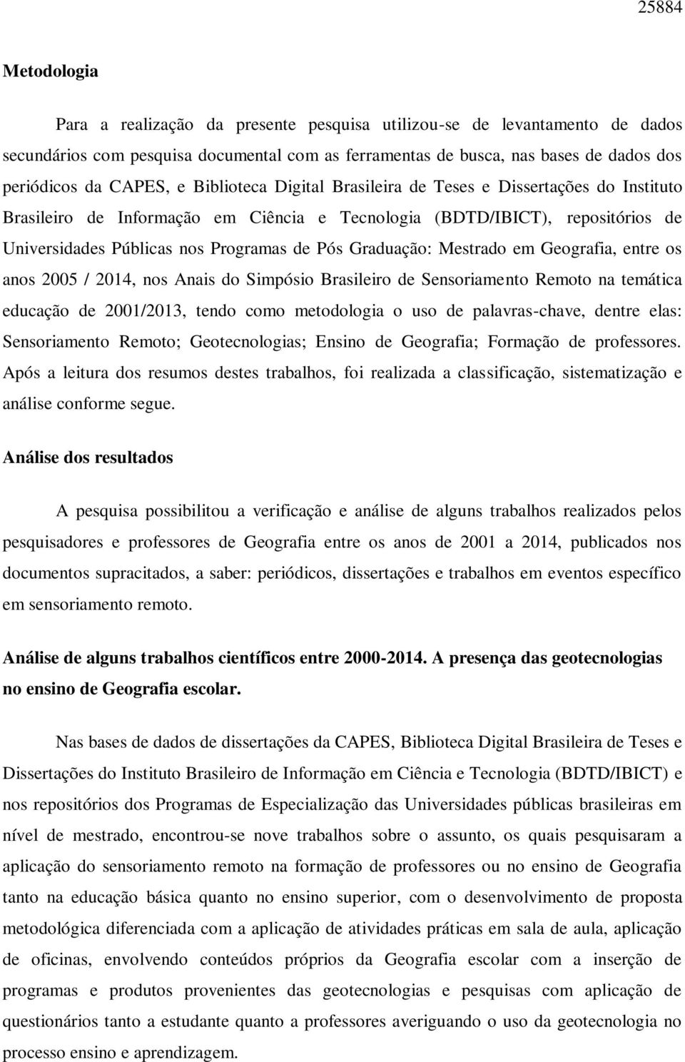 Graduação: Mestrado em Geografia, entre os anos 2005 / 2014, nos Anais do Simpósio Brasileiro de Sensoriamento Remoto na temática educação de 2001/2013, tendo como metodologia o uso de