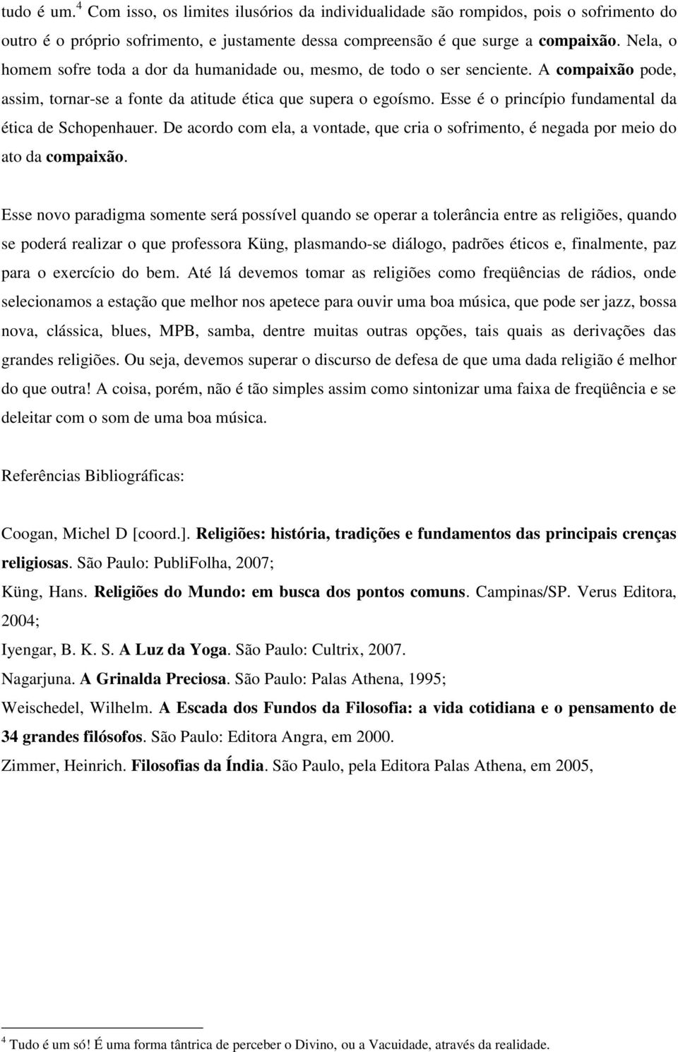 Esse é o princípio fundamental da ética de Schopenhauer. De acordo com ela, a vontade, que cria o sofrimento, é negada por meio do ato da compaixão.