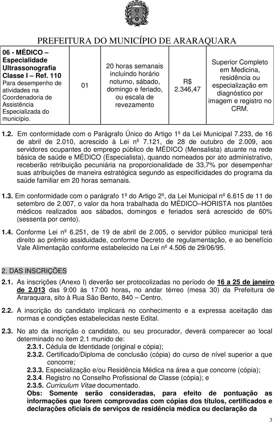 346,47 em Medicina, residência ou especialização em diagnóstico por imagem e registro no CRM. 1.2. Em conformidade com o Parágrafo Único do Artigo 1º da Lei Municipal 7.233, de 16 de abril de 2.