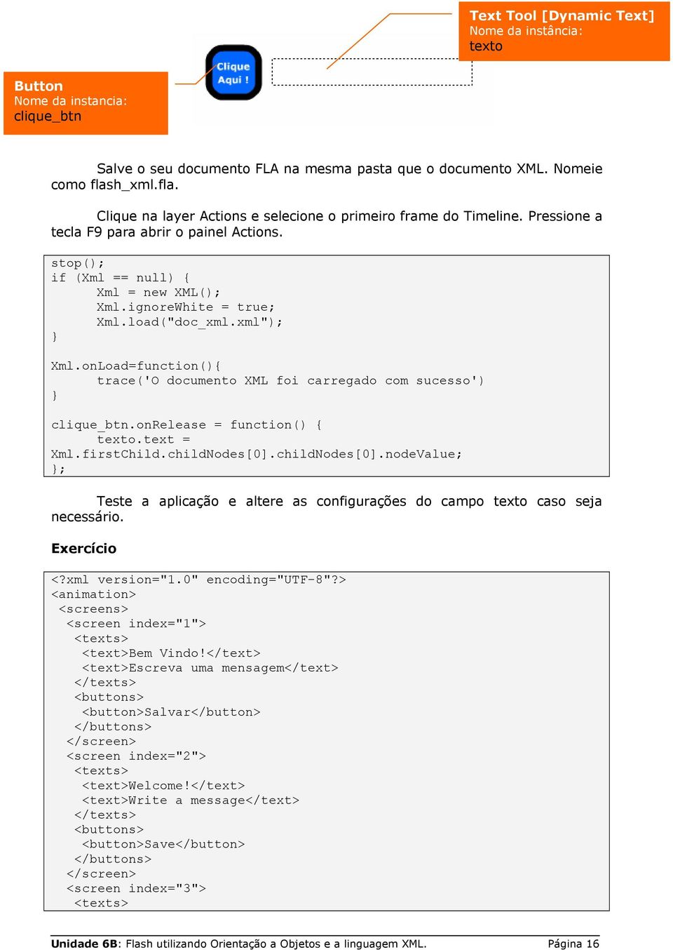 load("doc_xml.xml"); Xml.onLoad=function(){ trace('o documento XML foi carregado com sucesso') clique_btn.onrelease = function() { texto.text = Xml.firstChild.childNodes[0].