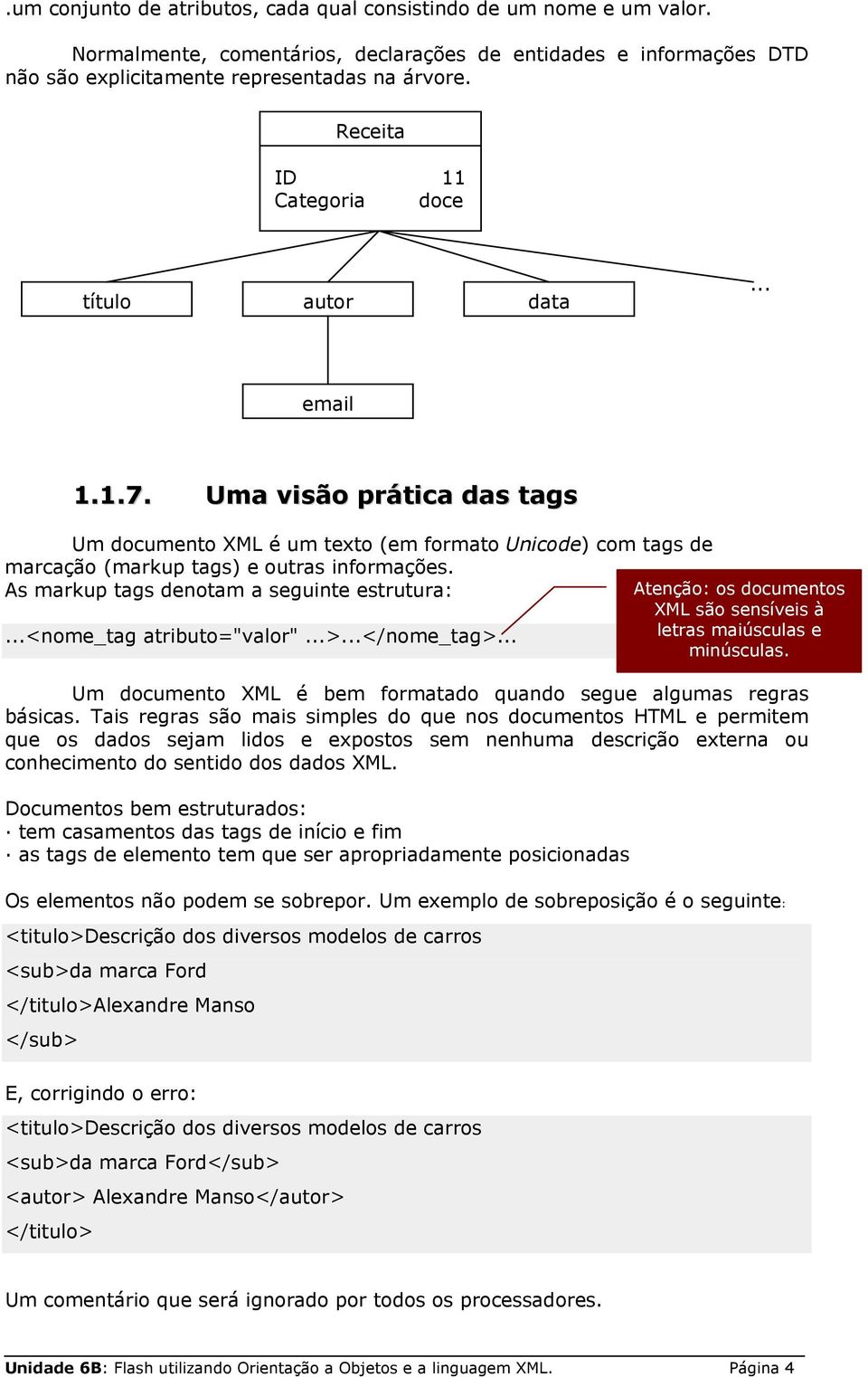 As markup tags denotam a seguinte estrutura: Atenção: os documentos XML são sensíveis à...<nome_tag atributo="valor"...>...</nome_tag>... letras maiúsculas e minúsculas.