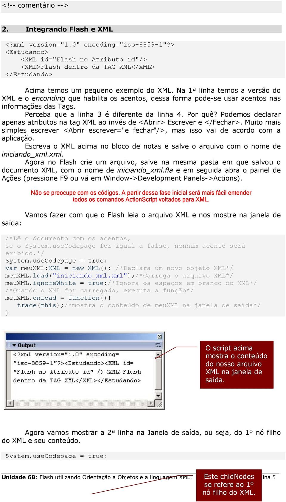 Na 1ª linha temos a versão do XML e o enconding que habilita os acentos, dessa forma pode-se usar acentos nas informações das Tags. Perceba que a linha 3 é diferente da linha 4. Por quê?