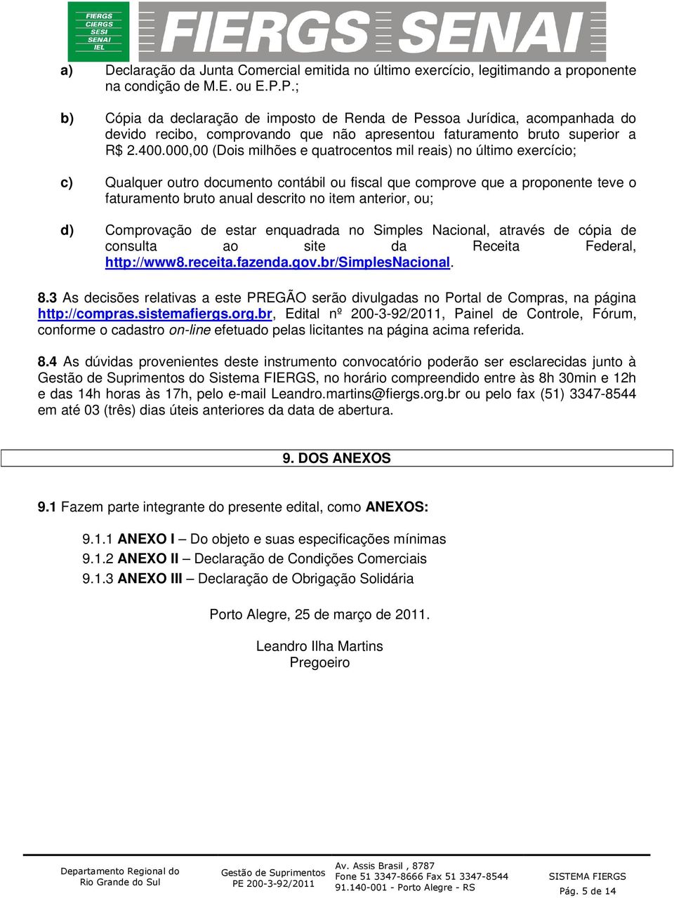 000,00 (Dois milhões e quatrocentos mil reais) no último exercício; c) Qualquer outro documento contábil ou fiscal que comprove que a proponente teve o faturamento bruto anual descrito no item