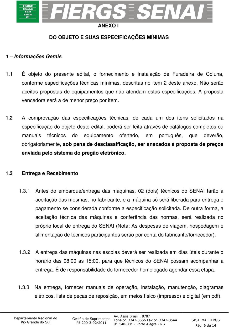 Não serão aceitas propostas de equipamentos que não atendam estas especificações. A proposta vencedora será a de menor preço por item. 1.