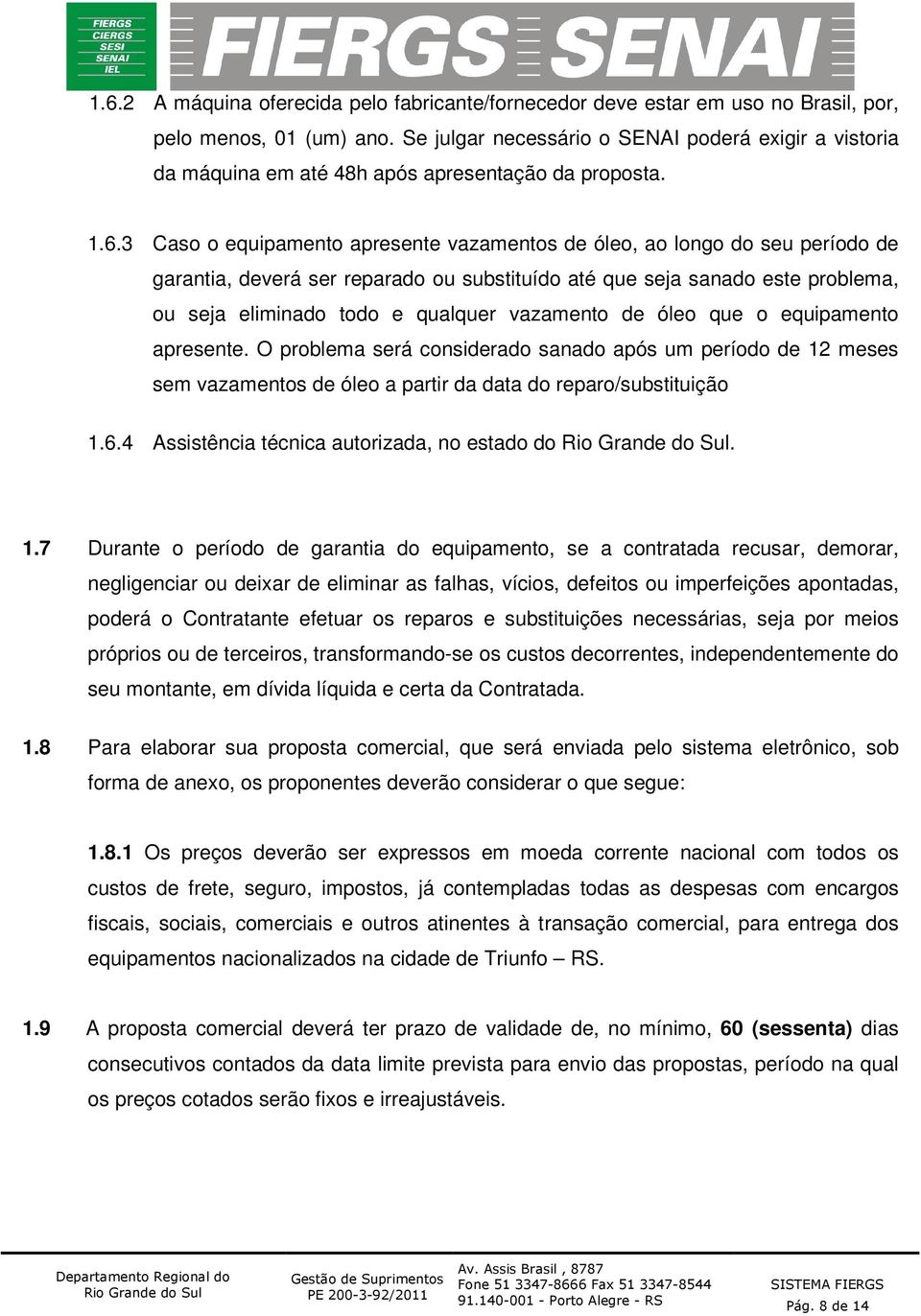 3 Caso o equipamento apresente vazamentos de óleo, ao longo do seu período de garantia, deverá ser reparado ou substituído até que seja sanado este problema, ou seja eliminado todo e qualquer