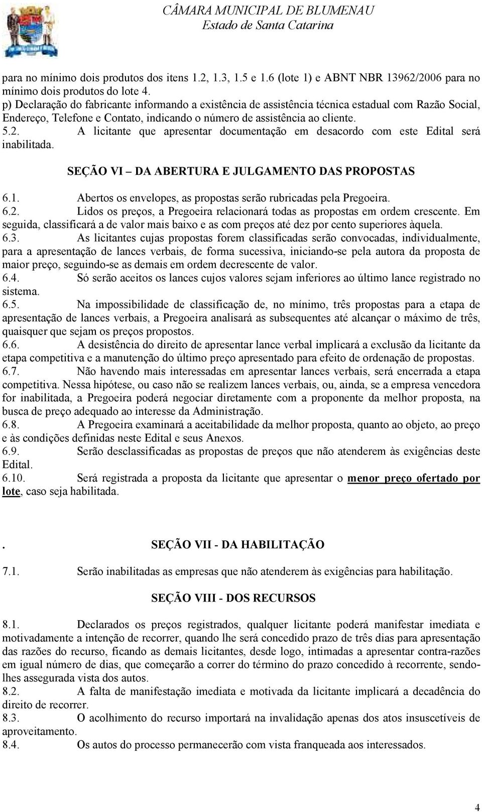 A licitante que apresentar documentação em desacordo com este Edital será inabilitada. SEÇÃO VI DA ABERTURA E JULGAMENTO DAS PROPOSTAS 6.1.