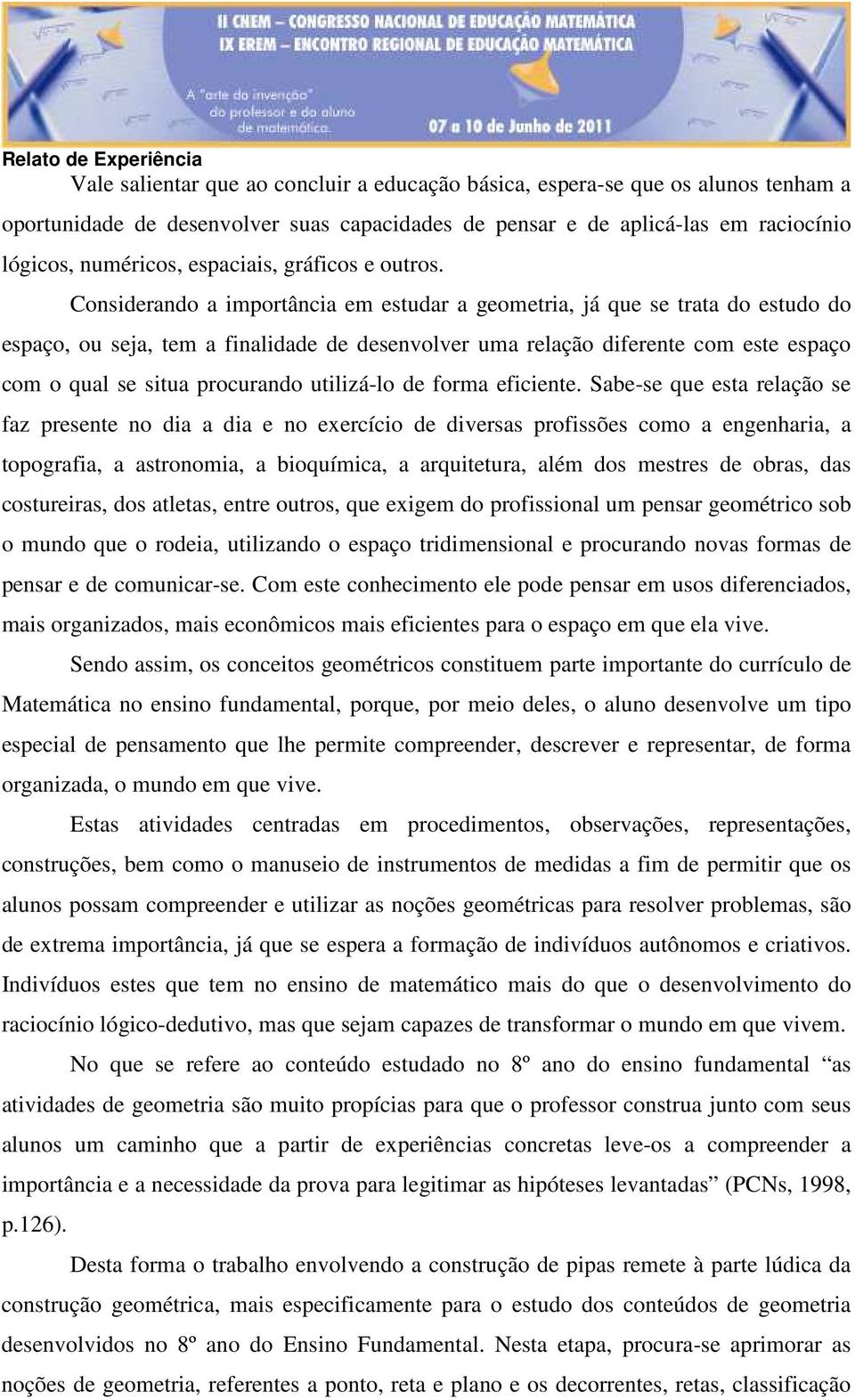 Considerando a importância em estudar a geometria, já que se trata do estudo do espaço, ou seja, tem a finalidade de desenvolver uma relação diferente com este espaço com o qual se situa procurando