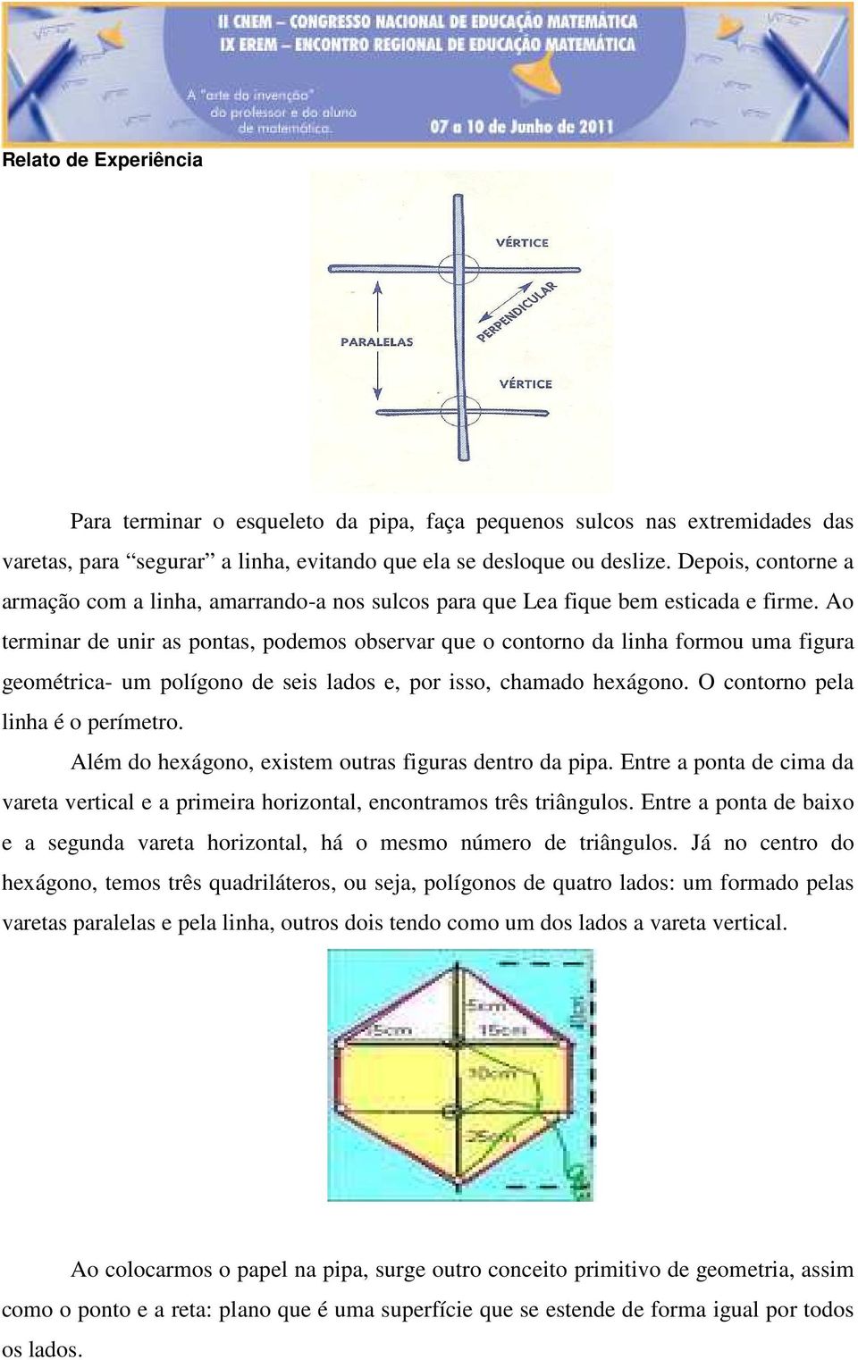 Ao terminar de unir as pontas, podemos observar que o contorno da linha formou uma figura geométrica- um polígono de seis lados e, por isso, chamado hexágono. O contorno pela linha é o perímetro.