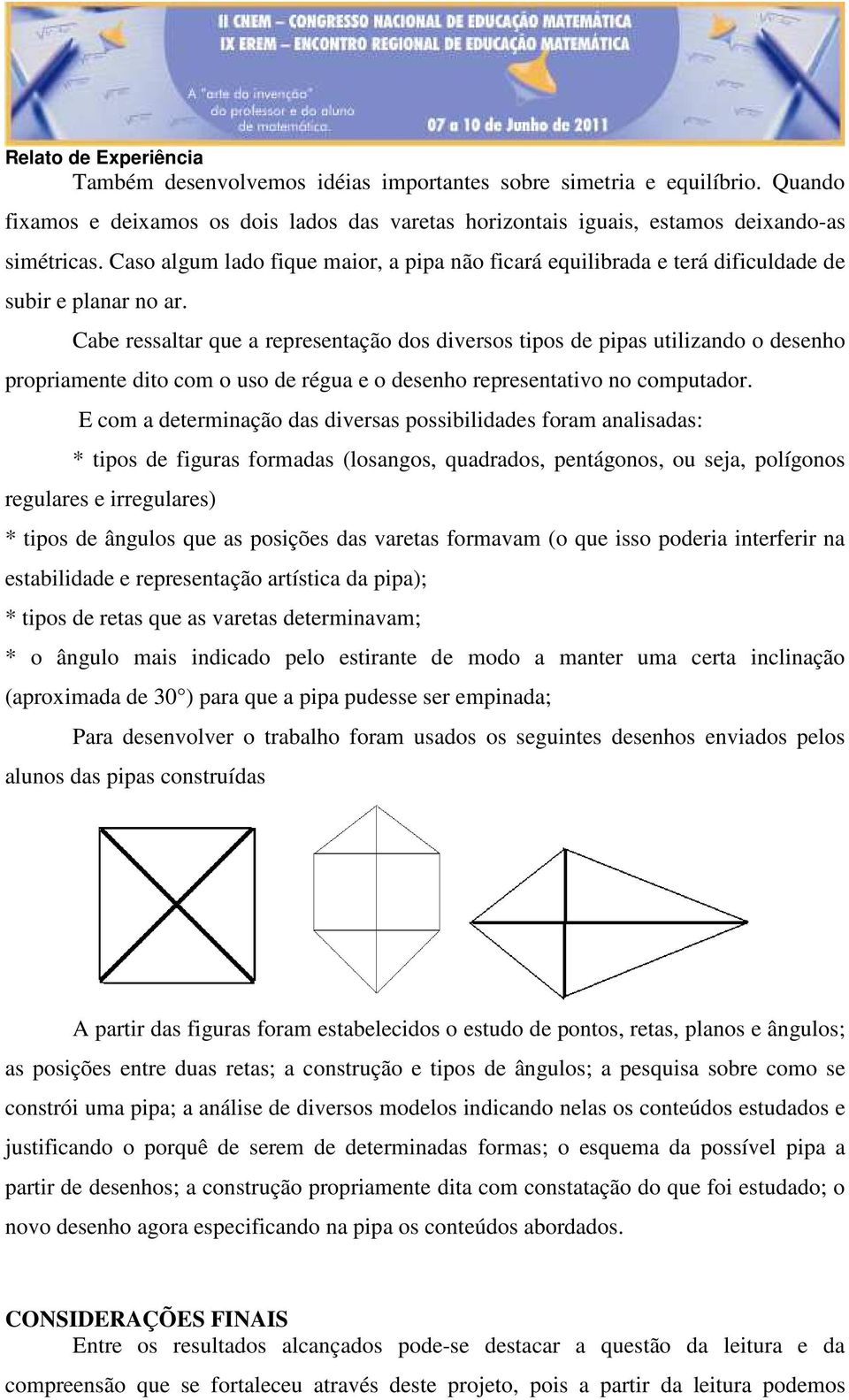 Cabe ressaltar que a representação dos diversos tipos de pipas utilizando o desenho propriamente dito com o uso de régua e o desenho representativo no computador.