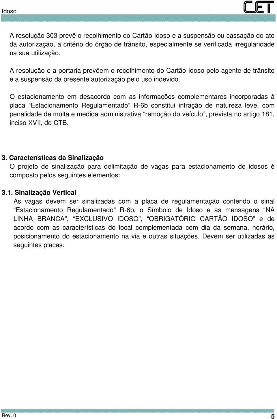 O estacionamento em desacordo com as informações complementares incorporadas à placa Estacionamento Regulamentado R-6b constitui infração de natureza leve, com penalidade de multa e medida