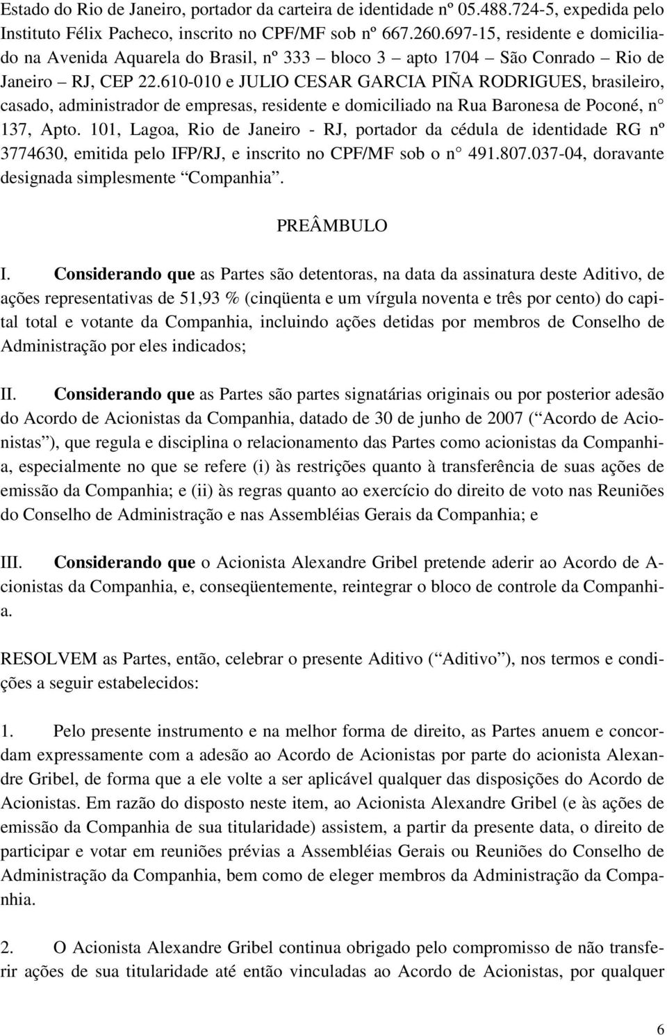 610-010 e JULIO CESAR GARCIA PIÑA RODRIGUES, brasileiro, casado, administrador de empresas, residente e domiciliado na Rua Baronesa de Poconé, n 137, Apto.