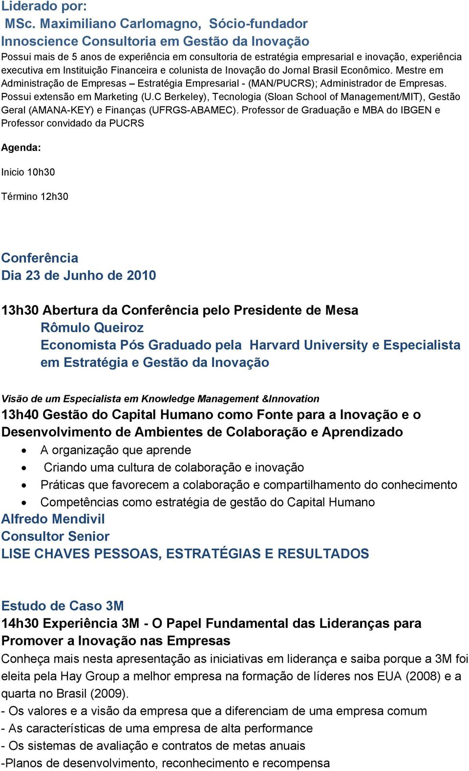 Instituição Financeira e colunista de Inovação do Jornal Brasil Econômico. Mestre em Administração de Empresas Estratégia Empresarial - (MAN/PUCRS); Administrador de Empresas.