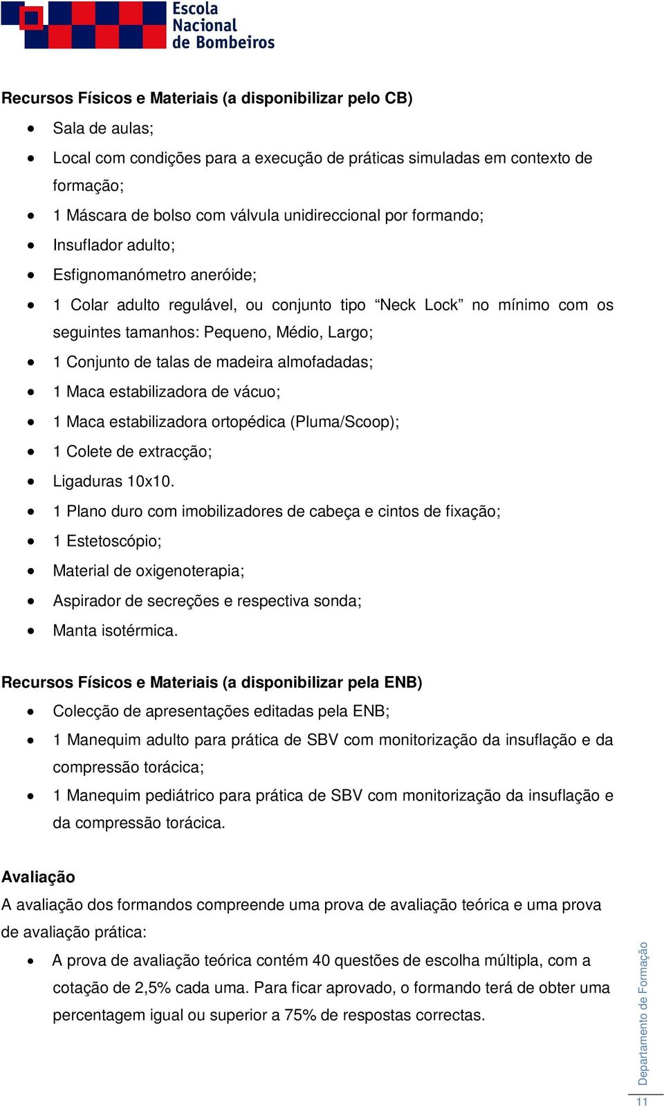 madeira almofadadas; 1 Maca estabilizadora de vácuo; 1 Maca estabilizadora ortopédica (Pluma/Scoop); 1 Colete de extracção; Ligaduras 10x10.