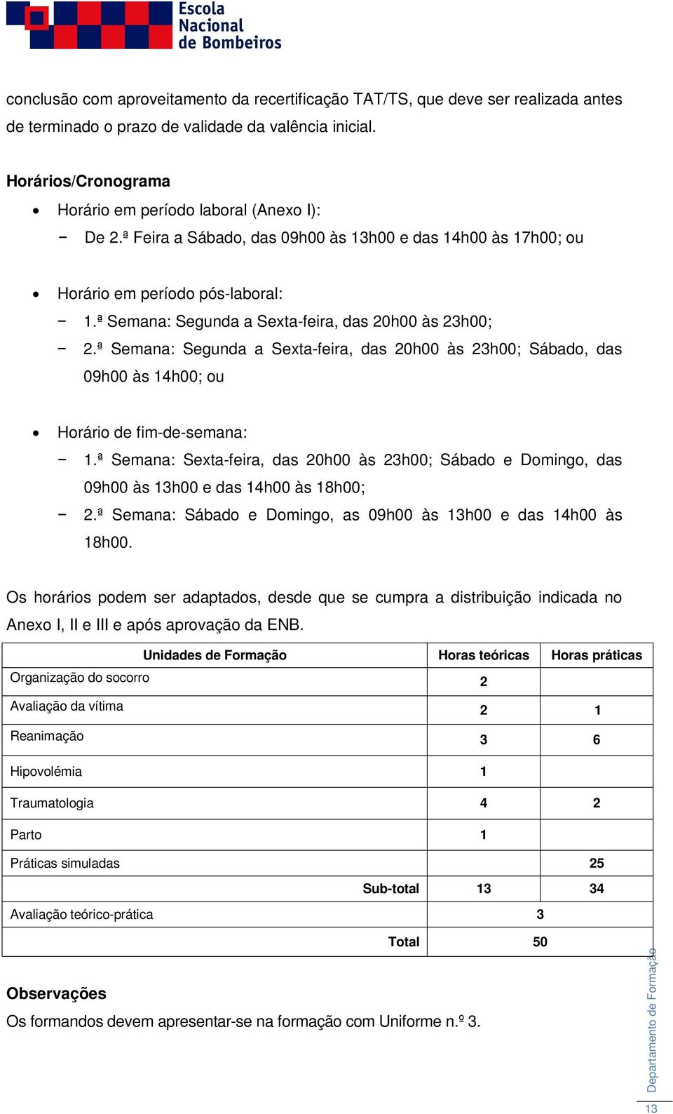 ª Semana: Segunda a Sexta-feira, das 20h00 às 23h00; 2.ª Semana: Segunda a Sexta-feira, das 20h00 às 23h00; Sábado, das 09h00 às 14h00; ou Horário de fim-de-semana: 1.