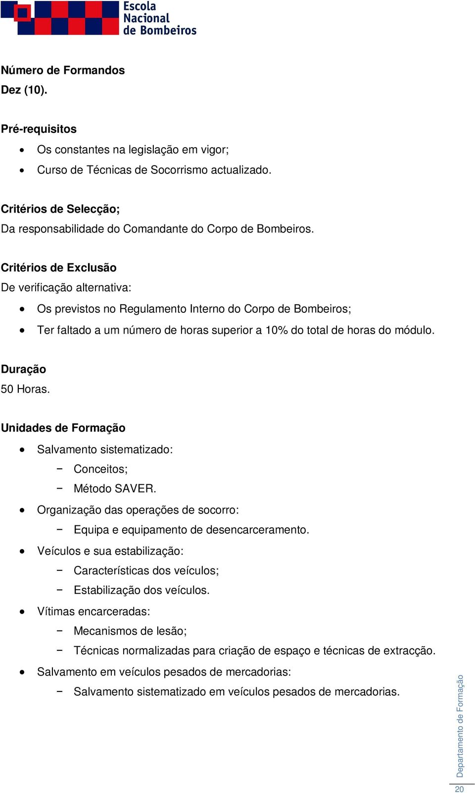 Critérios de Exclusão De verificação alternativa: Os previstos no Regulamento Interno do Corpo de Bombeiros; Ter faltado a um número de horas superior a 10% do total de horas do módulo.