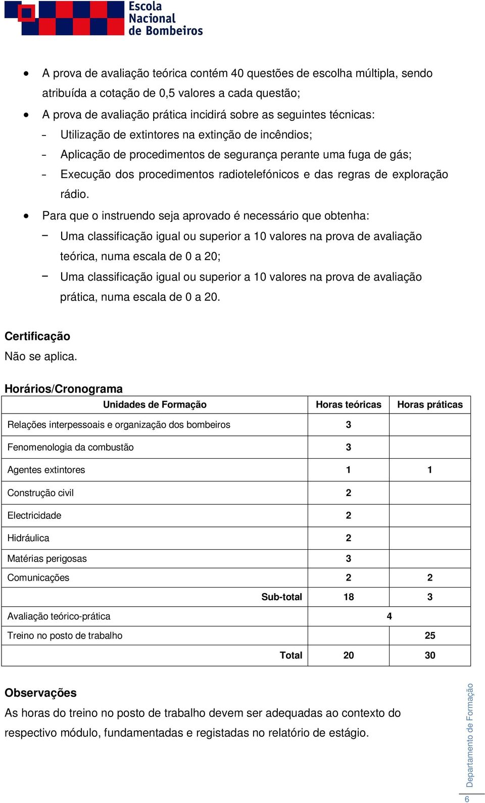 Para que o instruendo seja aprovado é necessário que obtenha: Uma classificação igual ou superior a 10 valores na prova de avaliação teórica, numa escala de 0 a 20; Uma classificação igual ou