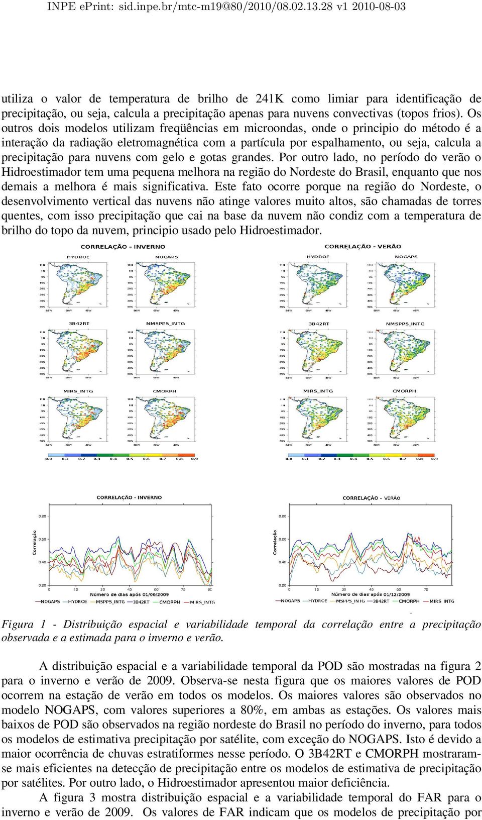 Os outros dois modelos utilizam freqüências em microondas, onde o principio do método é a interação da radiação eletromagnética com a partícula por espalhamento, ou seja, calcula a precipitação para