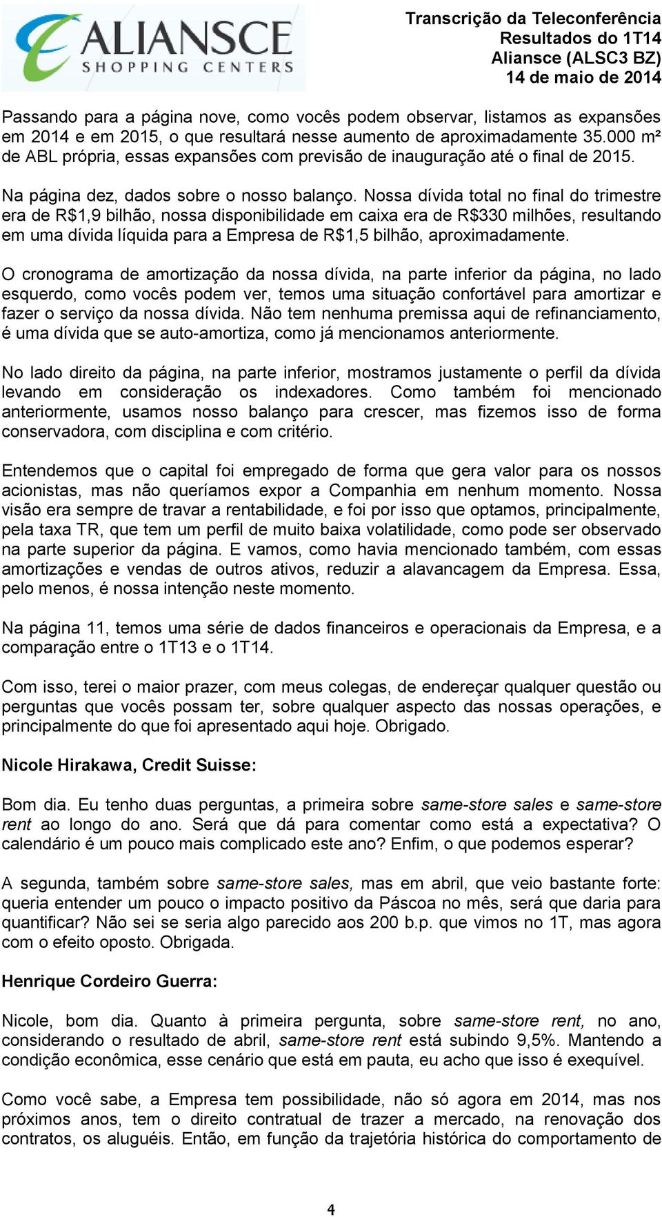 Nossa dívida total no final do trimestre era de R$1,9 bilhão, nossa disponibilidade em caixa era de R$330 milhões, resultando em uma dívida líquida para a Empresa de R$1,5 bilhão, aproximadamente.