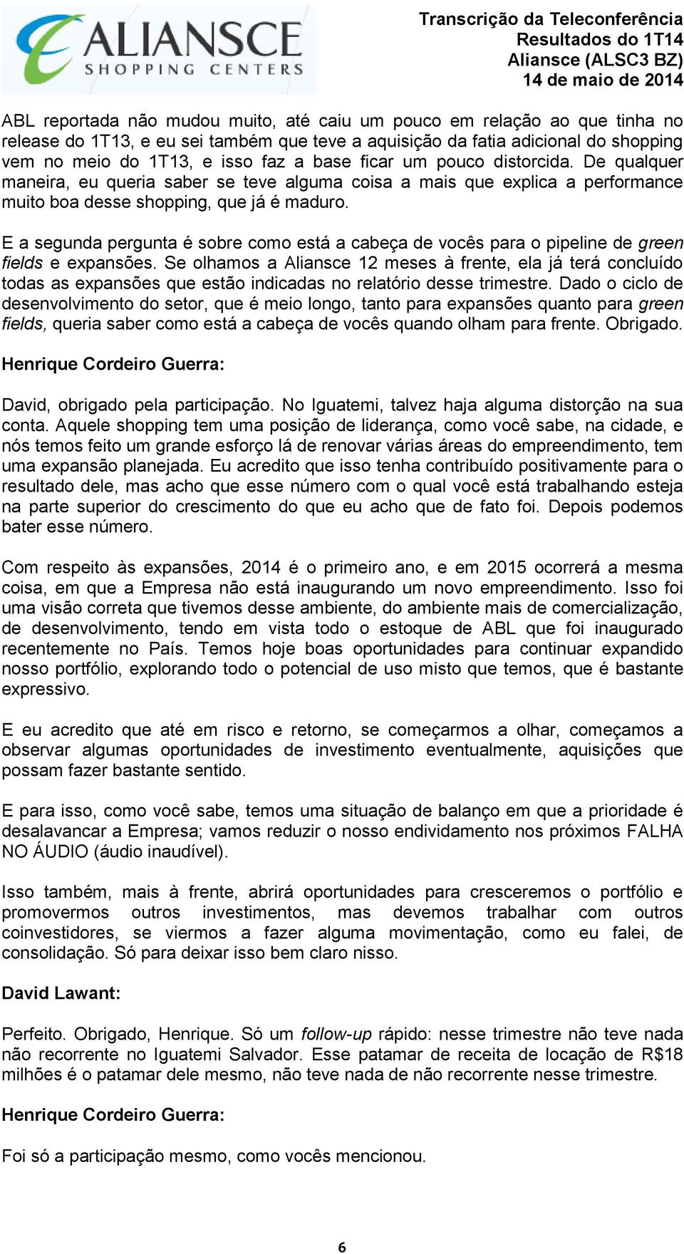 E a segunda pergunta é sobre como está a cabeça de vocês para o pipeline de green fields e expansões.