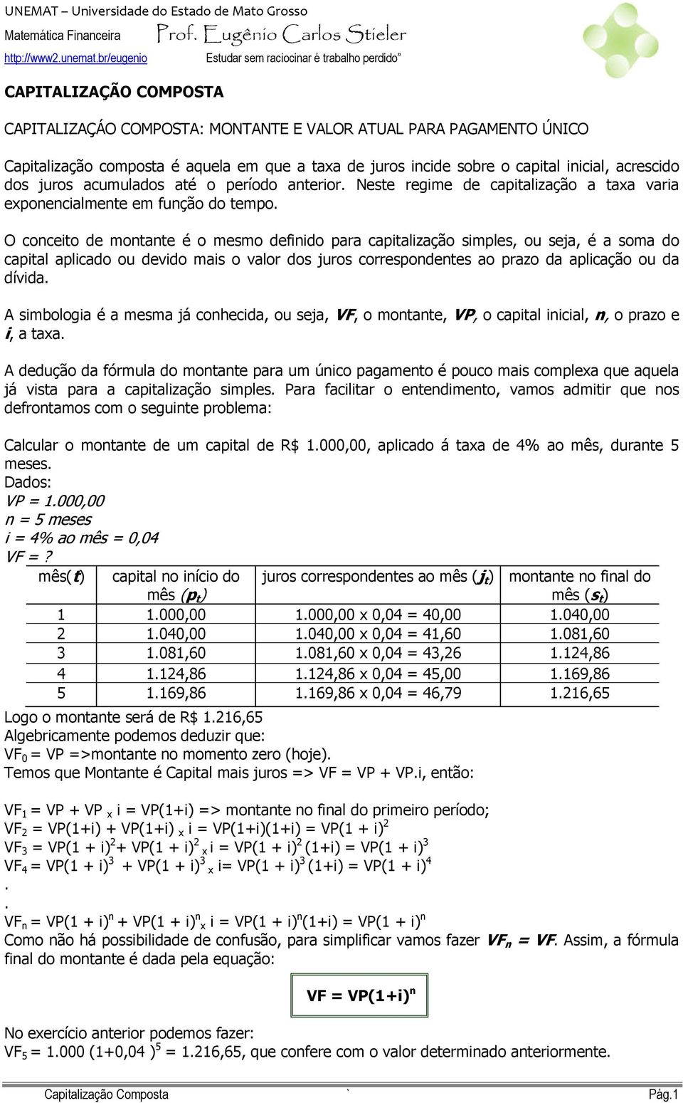 O conceito de montante é o mesmo definido para capitalização simples, ou seja, é a soma do capital aplicado ou devido mais o valor dos juros correspondentes ao prazo da aplicação ou da dívida.