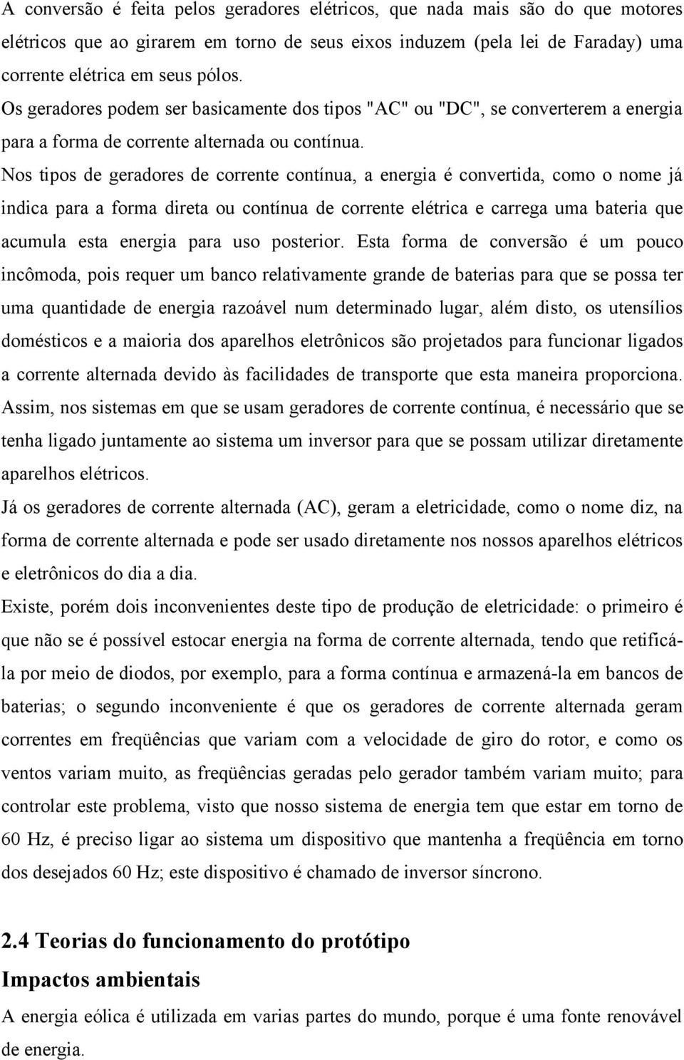 Nos tipos de geradores de corrente contínua, a energia é convertida, como o nome já indica para a forma direta ou contínua de corrente elétrica e carrega uma bateria que acumula esta energia para uso