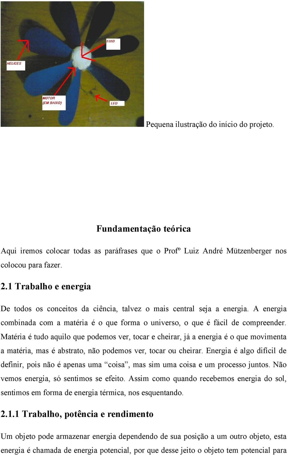 Matéria é tudo aquilo que podemos ver, tocar e cheirar, já a energia é o que movimenta a matéria, mas é abstrato, não podemos ver, tocar ou cheirar.