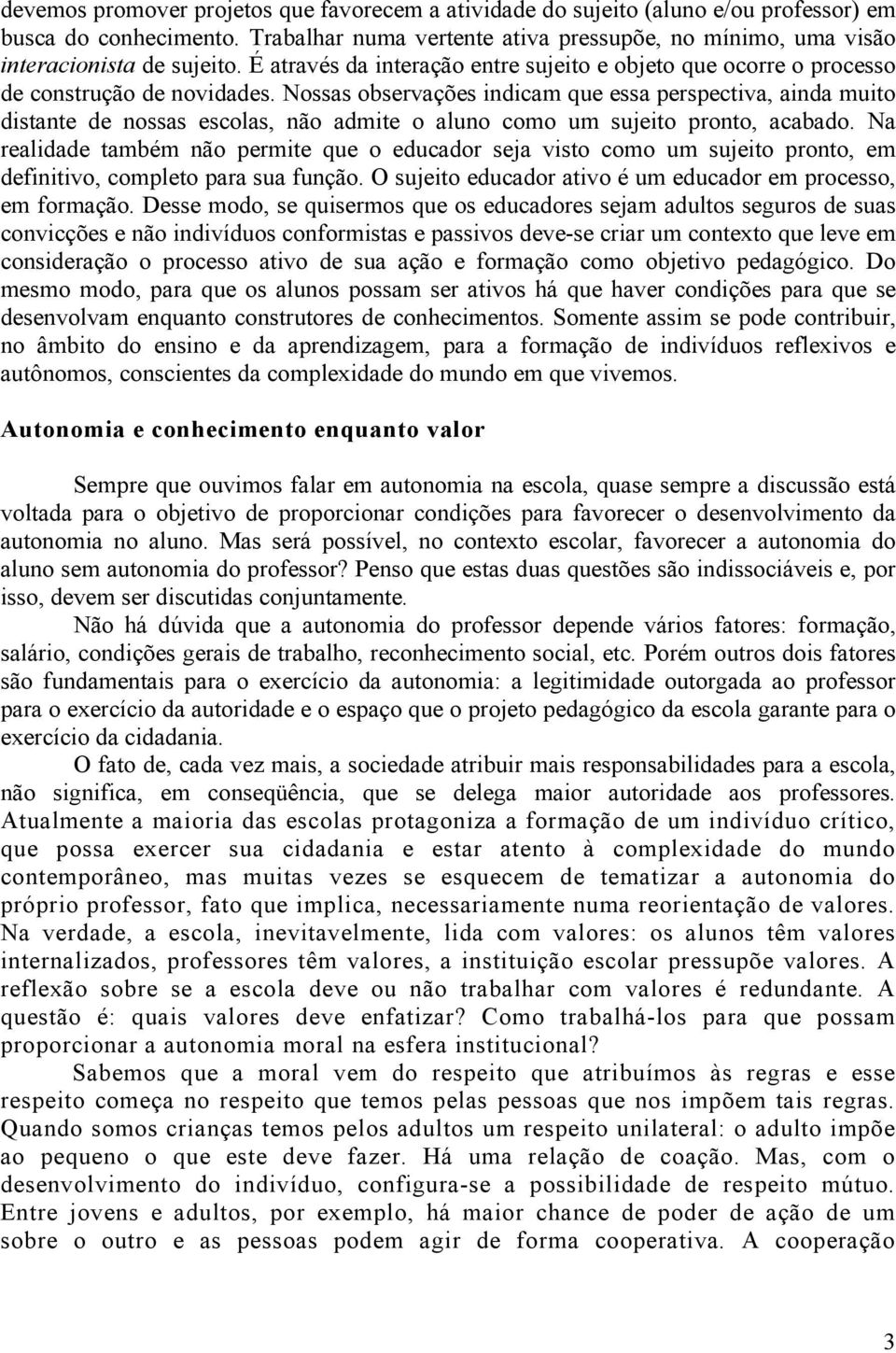 Nossas observações indicam que essa perspectiva, ainda muito distante de nossas escolas, não admite o aluno como um sujeito pronto, acabado.