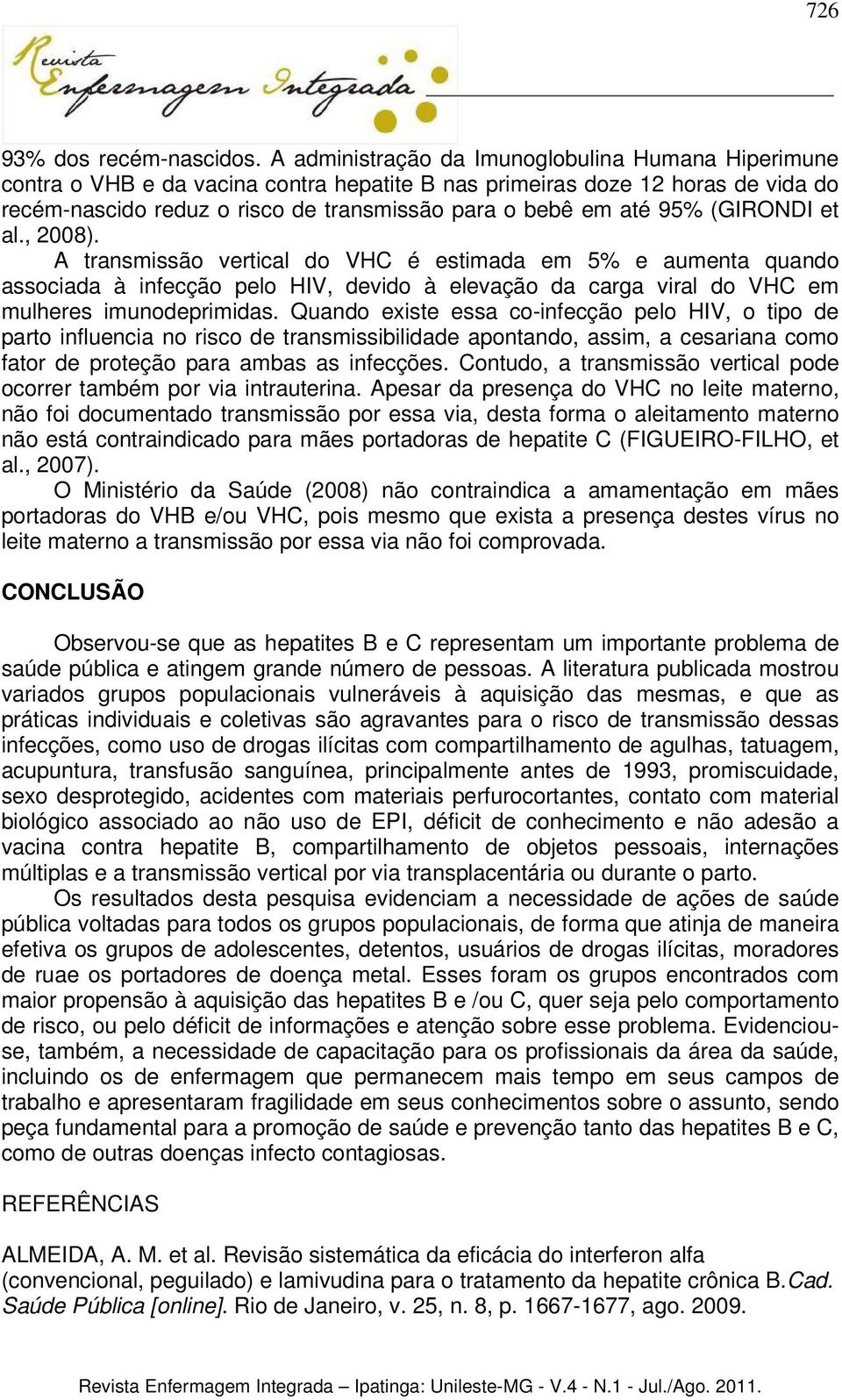 (GIRONDI et al., 2008). A transmissão vertical do VHC é estimada em 5% e aumenta quando associada à infecção pelo HIV, devido à elevação da carga viral do VHC em mulheres imunodeprimidas.