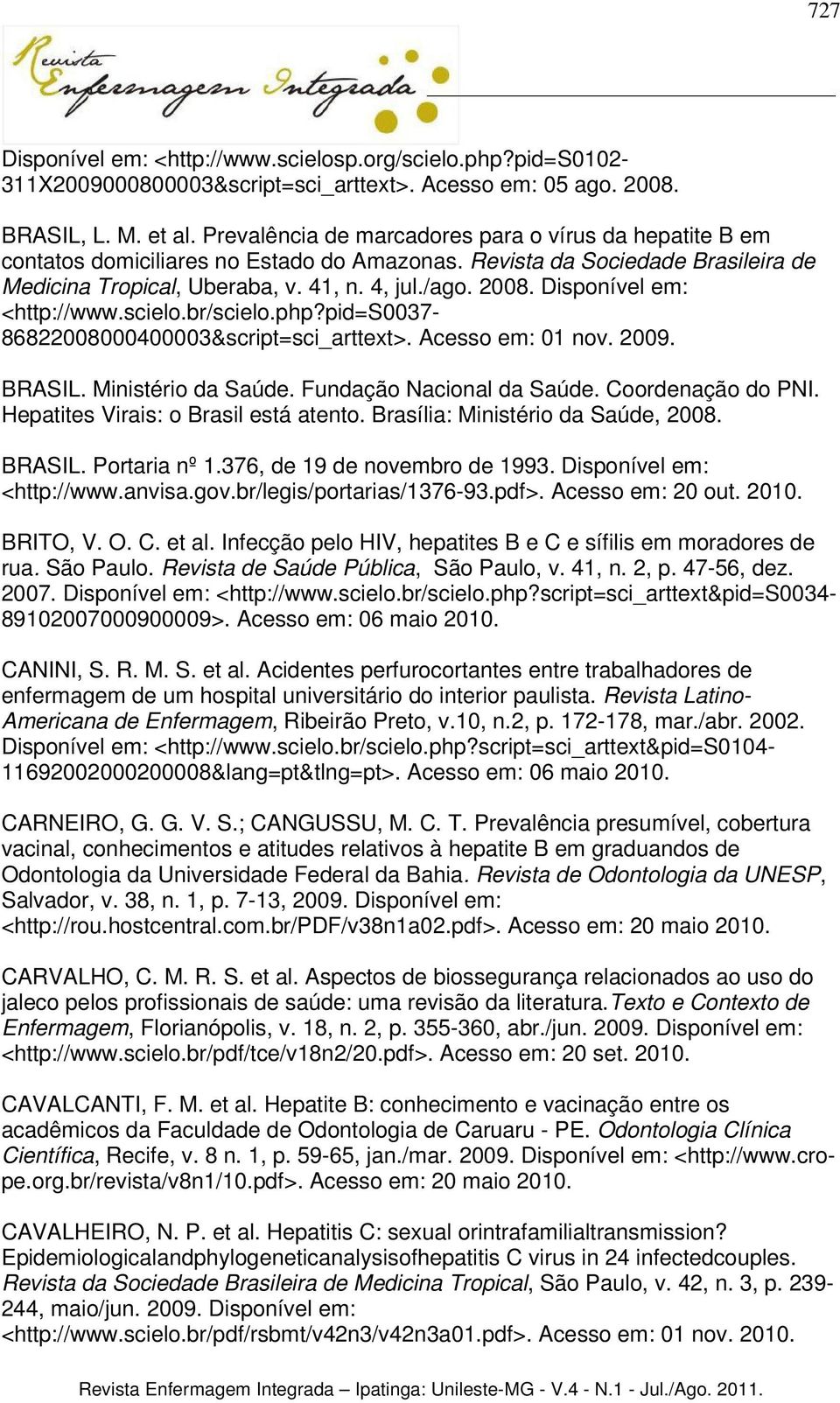 Disponível em: <http://www.scielo.br/scielo.php?pid=s0037-86822008000400003&script=sci_arttext>. Acesso em: 01 nov. 2009. BRASIL. Ministério da Saúde. Fundação Nacional da Saúde. Coordenação do PNI.