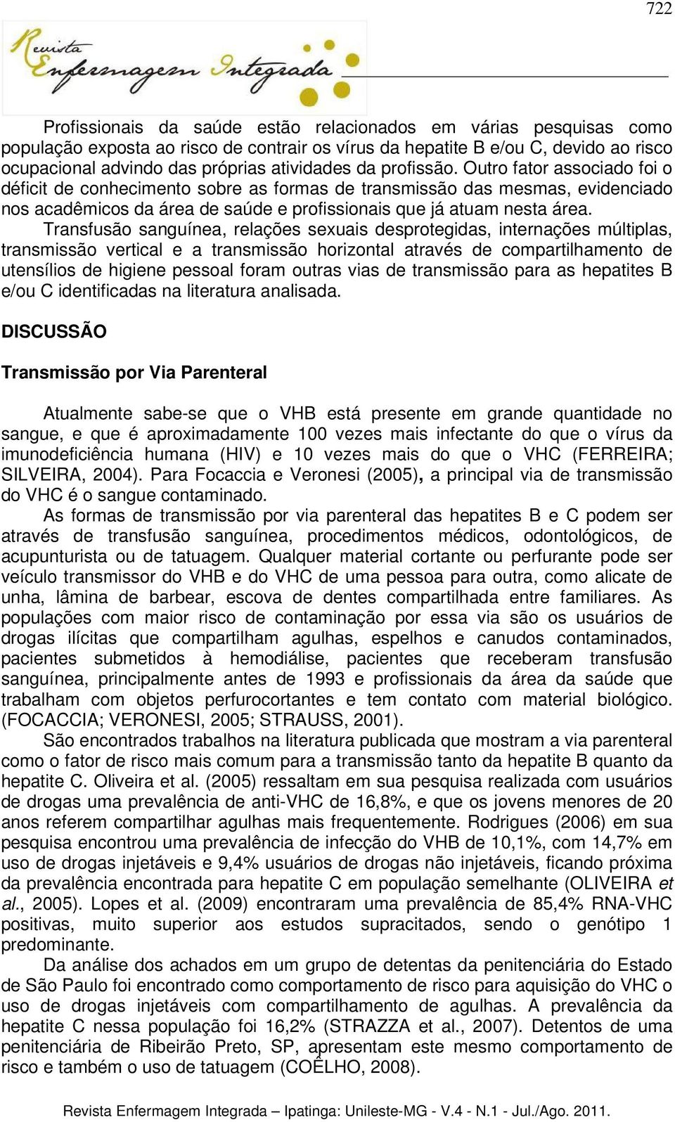 Outro fator associado foi o déficit de conhecimento sobre as formas de transmissão das mesmas, evidenciado nos acadêmicos da área de saúde e profissionais que já atuam nesta área.