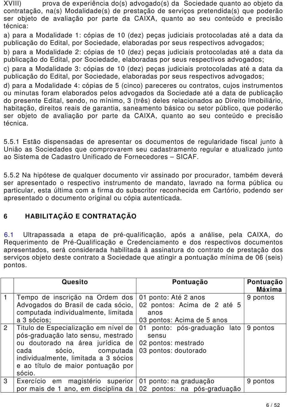 respectivos advogados; b) para a Modalidade 2: cópias de 10 (dez) peças judiciais protocoladas até a data da publicação do Edital, por Sociedade, elaboradas por seus respectivos advogados; c) para a