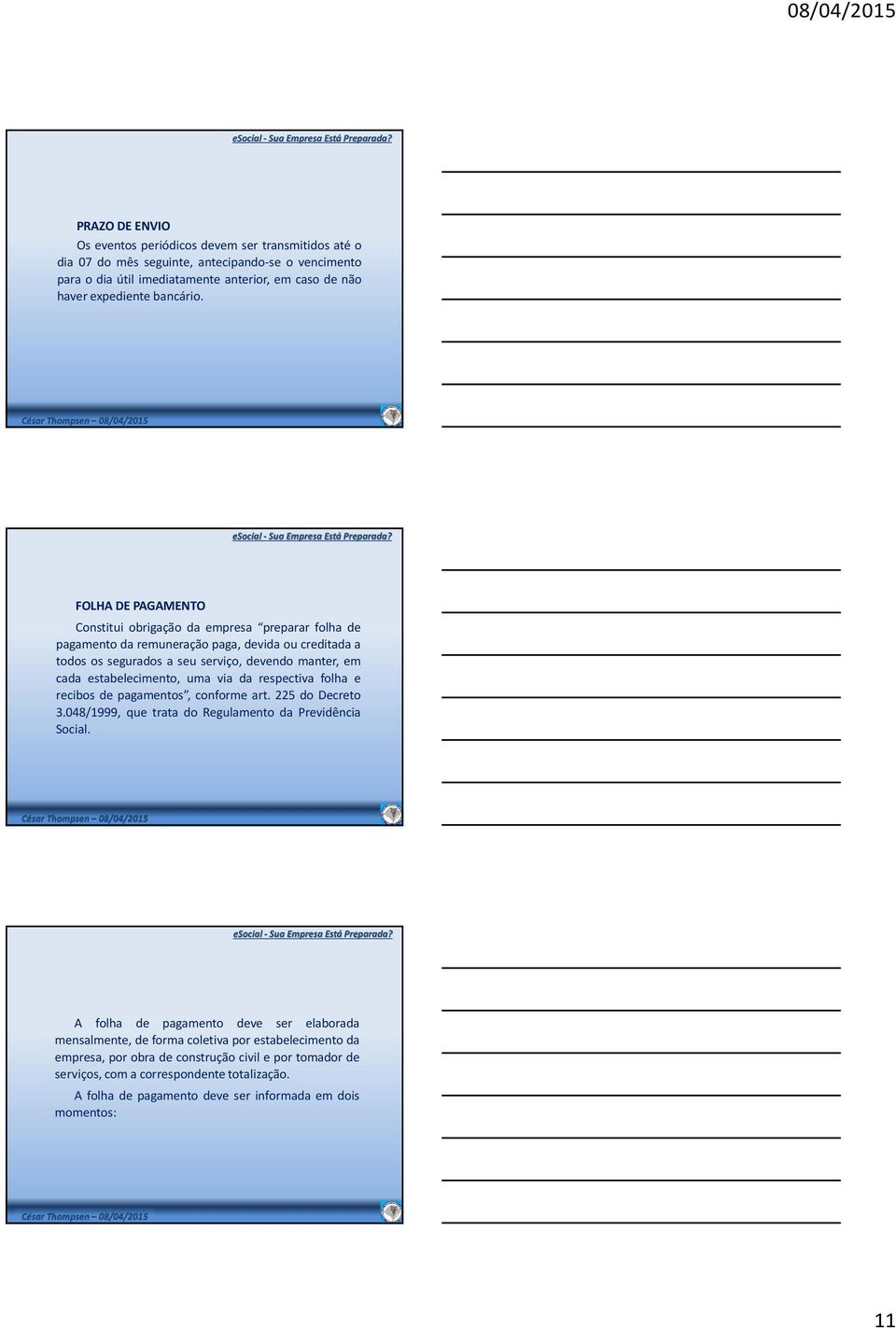 FOLHA DE PAGAMENTO Constitui obrigação da empresa preparar folha de pagamento da remuneração paga, devida ou creditada a todos os segurados a seu serviço, devendo manter, em cada estabelecimento,