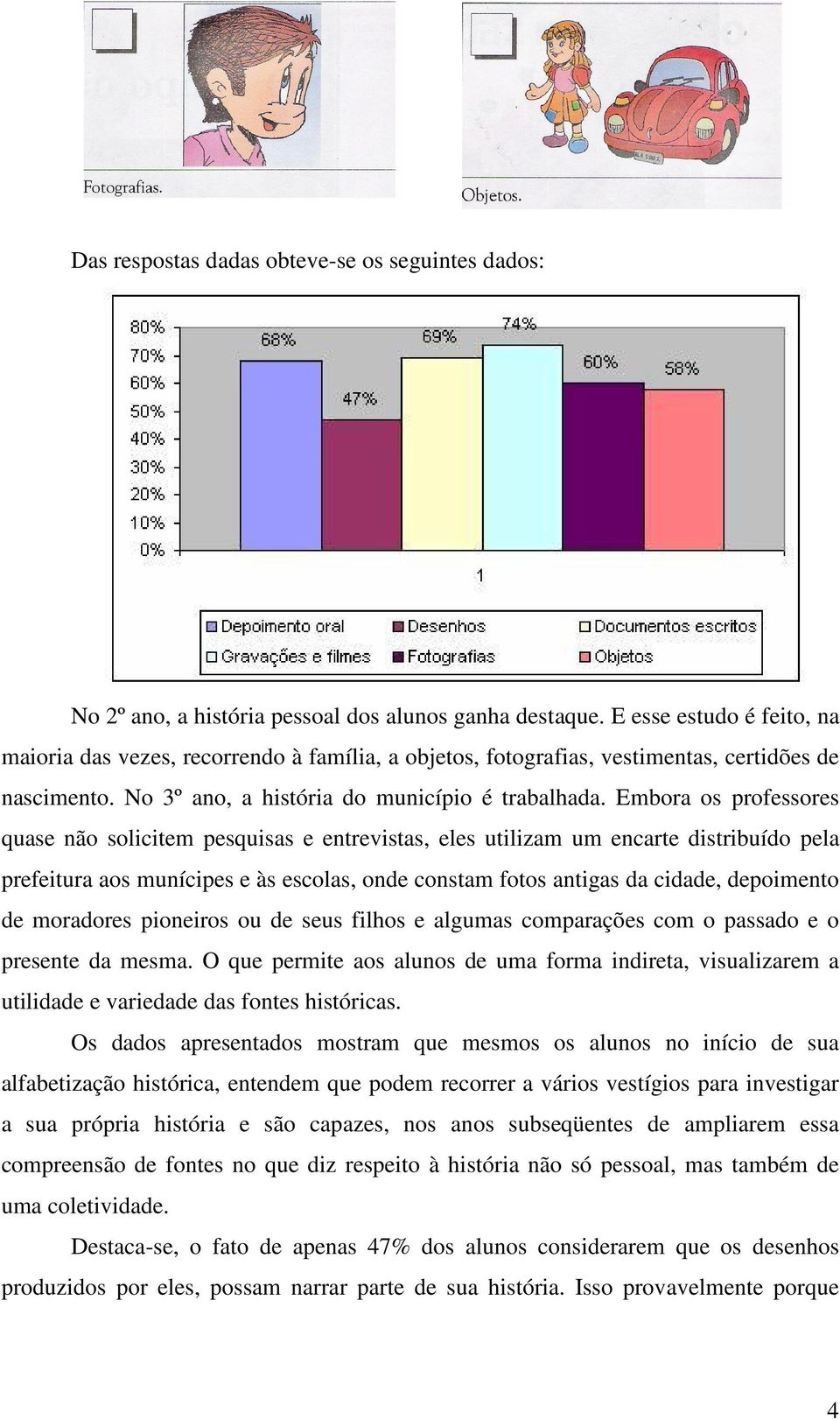 Embora os professores quase não solicitem pesquisas e entrevistas, eles utilizam um encarte distribuído pela prefeitura aos munícipes e às escolas, onde constam fotos antigas da cidade, depoimento de