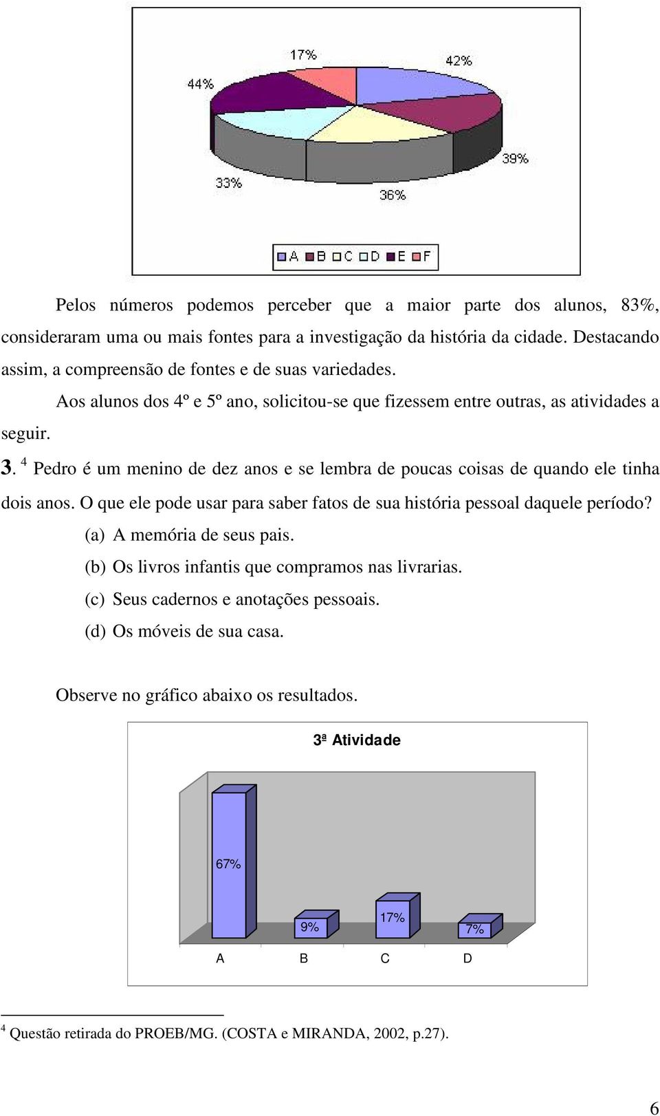 4 Pedro é um menino de dez anos e se lembra de poucas coisas de quando ele tinha dois anos. O que ele pode usar para saber fatos de sua história pessoal daquele período?