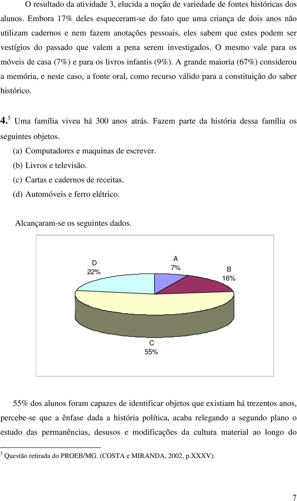 investigados. O mesmo vale para os móveis de casa (7%) e para os livros infantis (9%).