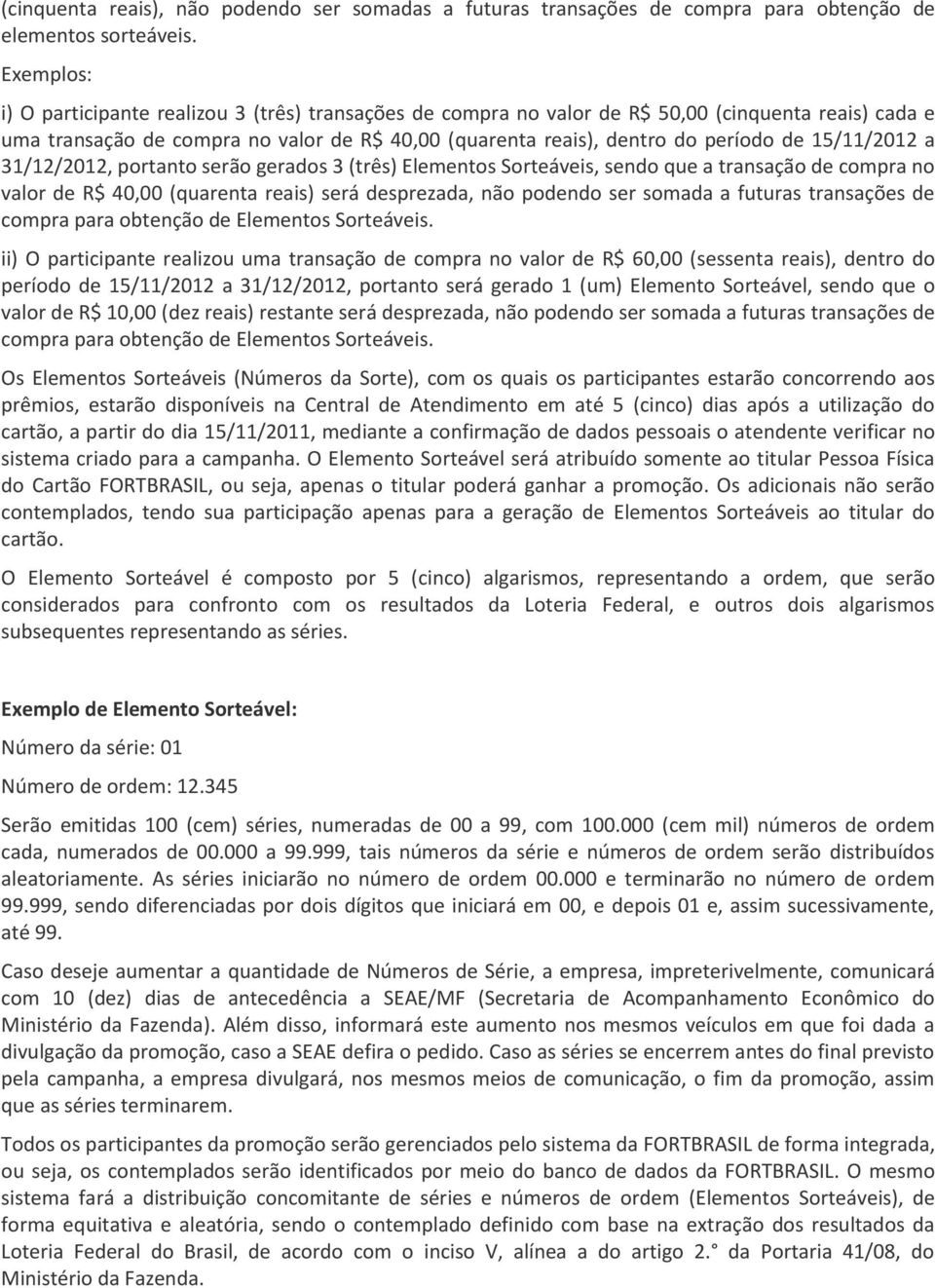 15/11/2012 a 31/12/2012, portanto serão gerados 3 (três) Elementos Sorteáveis, sendo que a transação de compra no valor de R$ 40,00 (quarenta reais) será desprezada, não podendo ser somada a futuras