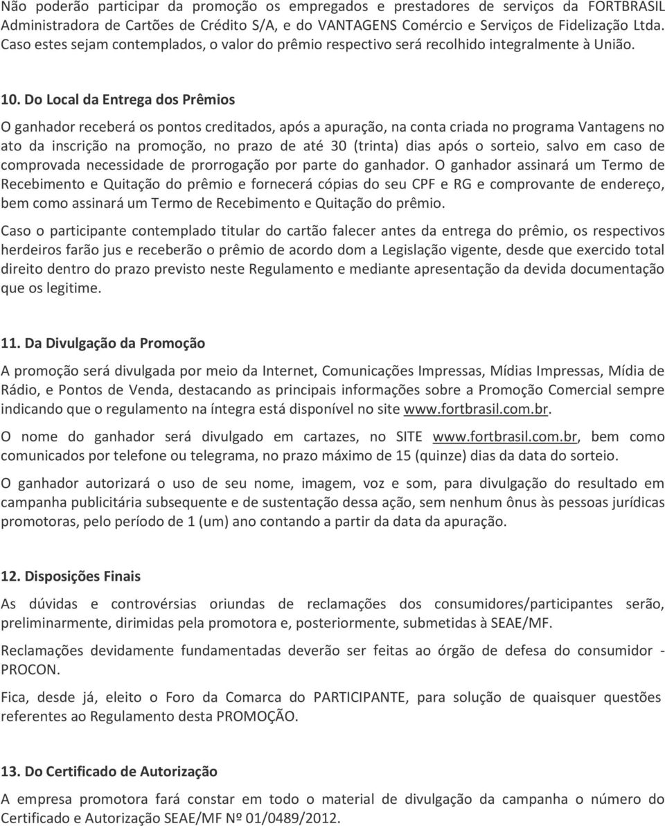 Do Local da Entrega dos Prêmios O ganhador receberá os pontos creditados, após a apuração, na conta criada no programa Vantagens no ato da inscrição na promoção, no prazo de até 30 (trinta) dias após