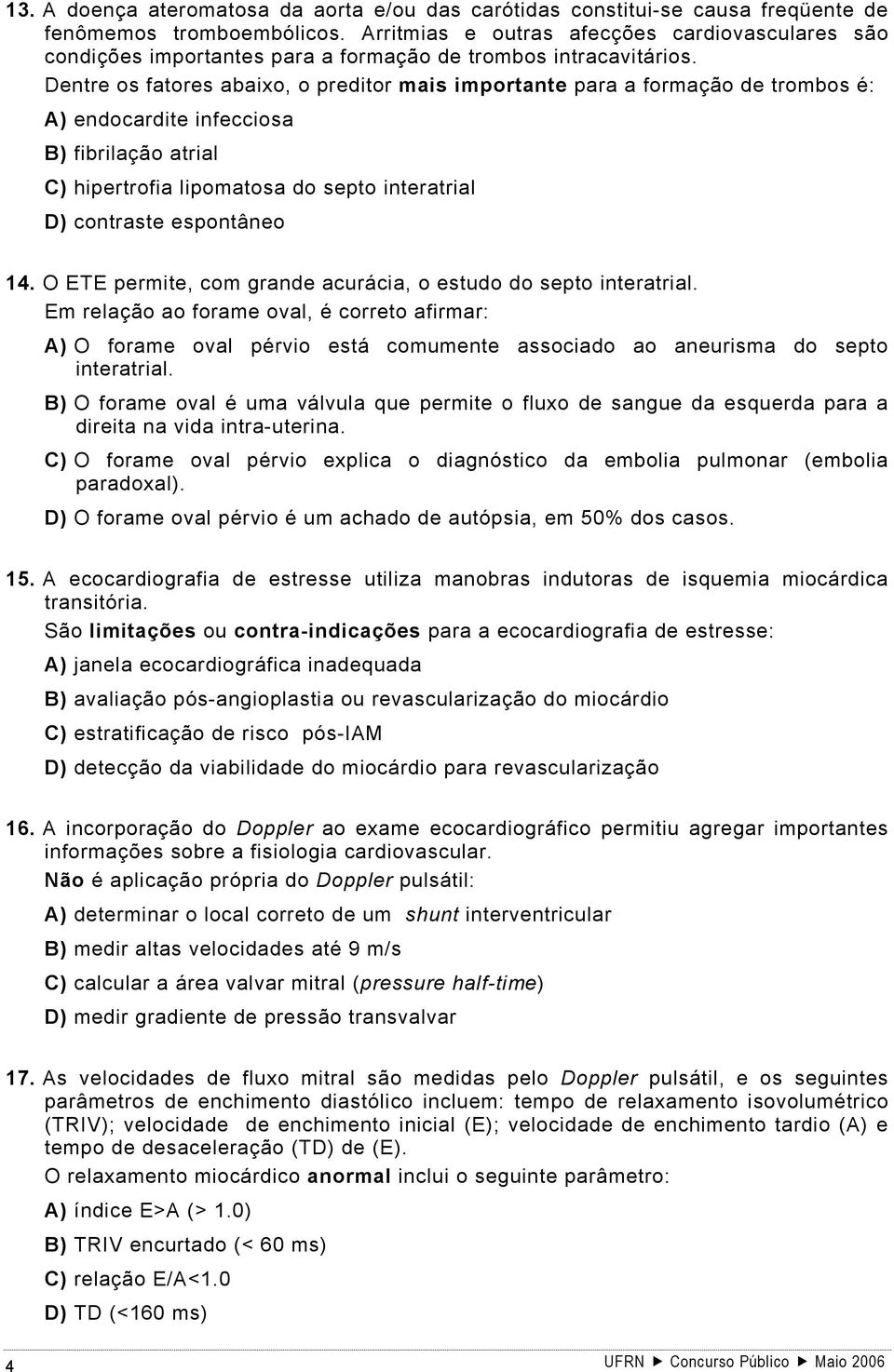 Dentre os fatores abaixo, o preditor mais importante para a formação de trombos é: A) endocardite infecciosa B) fibrilação atrial C) hipertrofia lipomatosa do septo interatrial D) contraste