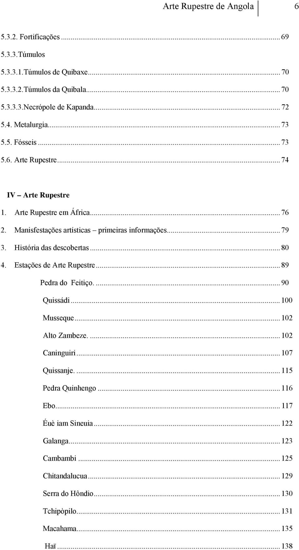 História das descobertas... 80 4. Estações de Arte Rupestre... 89 Pedra do Feitiço.... 90 Quissádi... 100 Musseque... 102 Alto Zambeze.... 102 Caninguiri... 107 Quissanje.