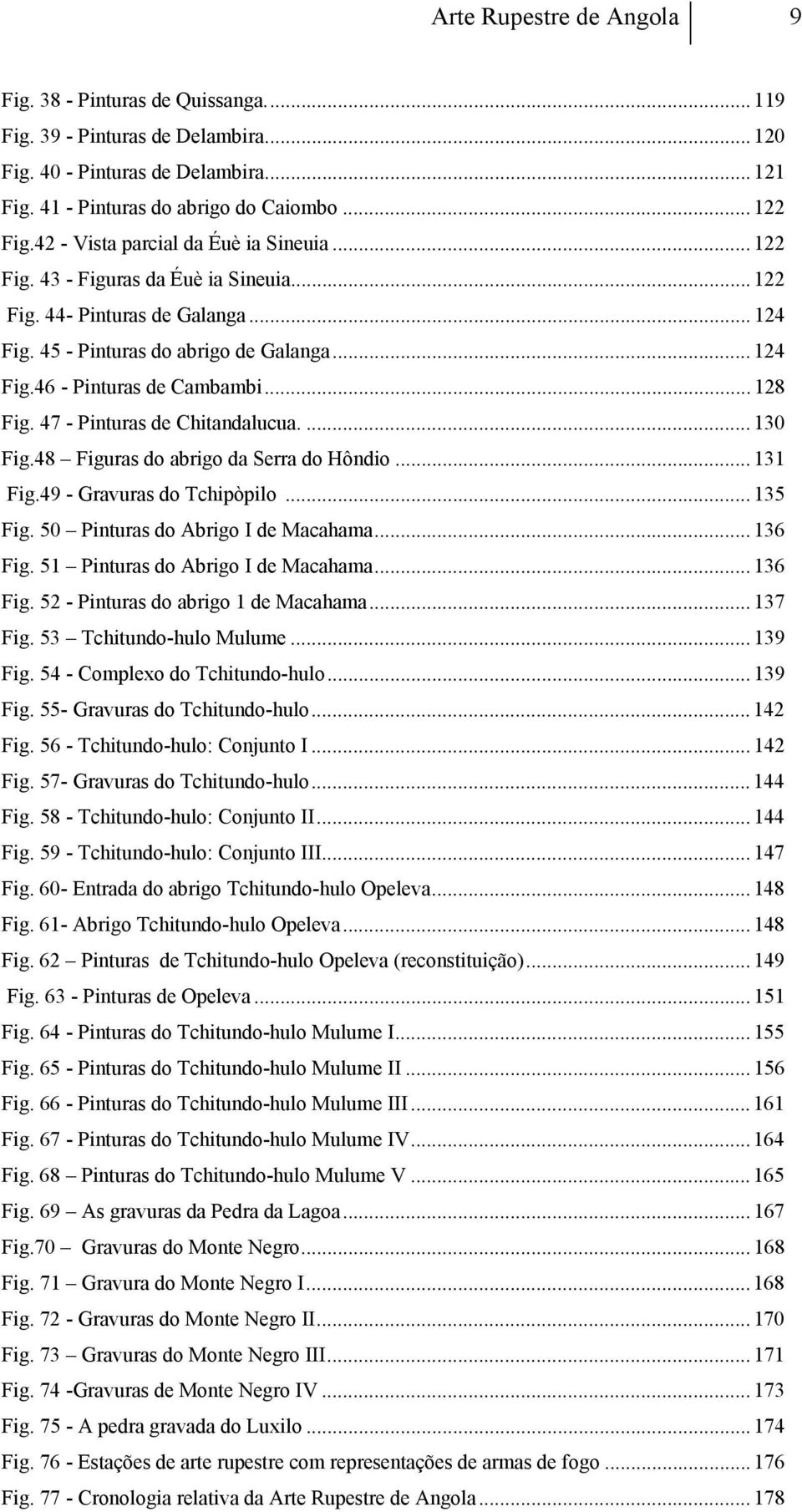 .. 128 Fig. 47 - Pinturas de Chitandalucua.... 130 Fig.48 Figuras do abrigo da Serra do Hôndio... 131 Fig.49 - Gravuras do Tchipòpilo... 135 Fig. 50 Pinturas do Abrigo I de Macahama... 136 Fig.