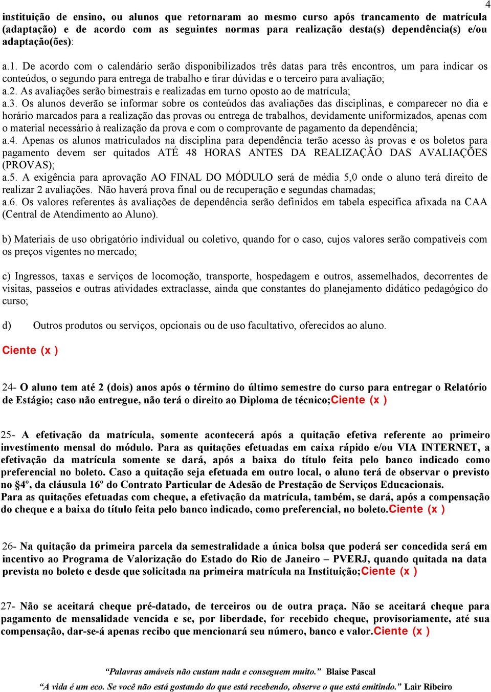 De acordo com o calendário serão disponibilizados três datas para três encontros, um para indicar os conteúdos, o segundo para entrega de trabalho e tirar dúvidas e o terceiro para avaliação; a.2.