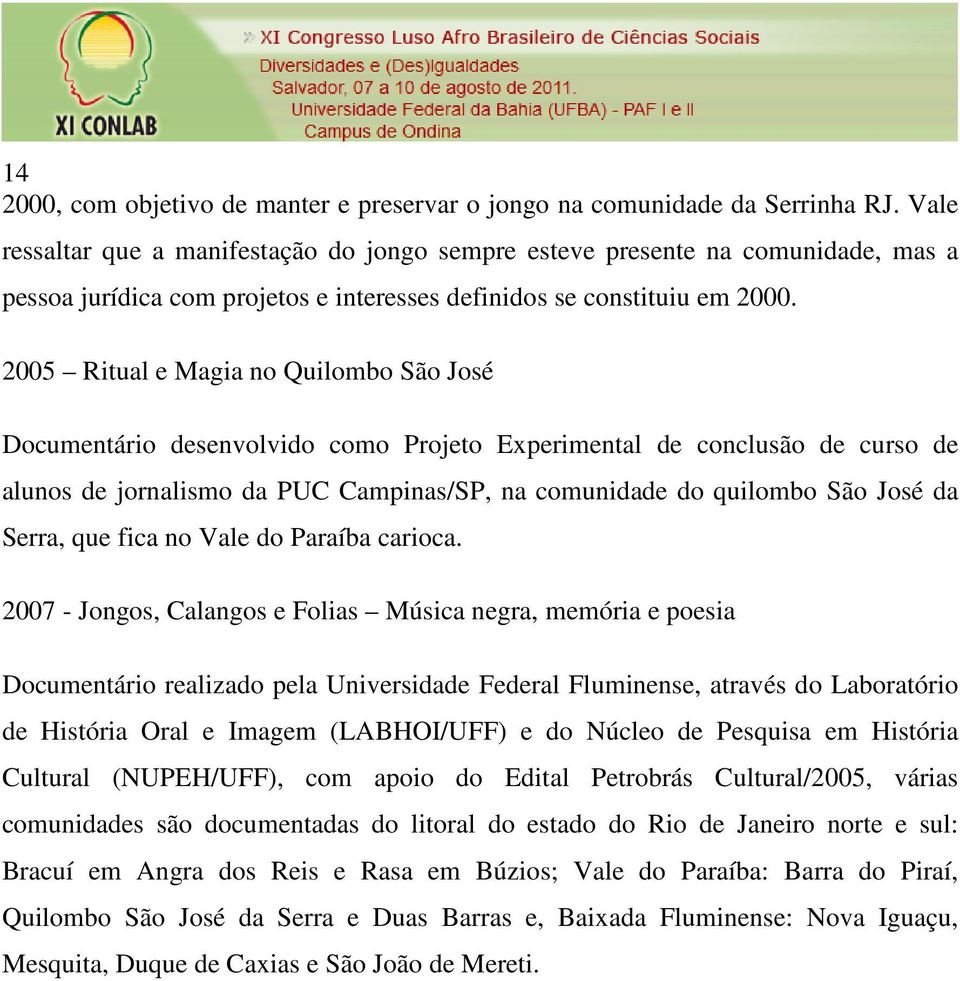 2005 Ritual e Magia no Quilombo São José Documentário desenvolvido como Projeto Experimental de conclusão de curso de alunos de jornalismo da PUC Campinas/SP, na comunidade do quilombo São José da