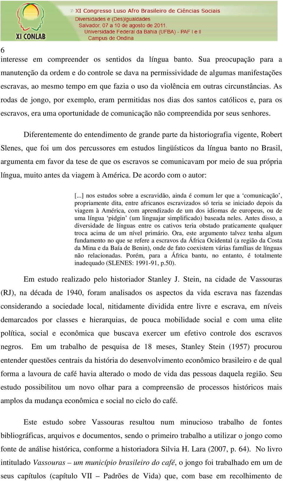 As rodas de jongo, por exemplo, eram permitidas nos dias dos santos católicos e, para os escravos, era uma oportunidade de comunicação não compreendida por seus senhores.