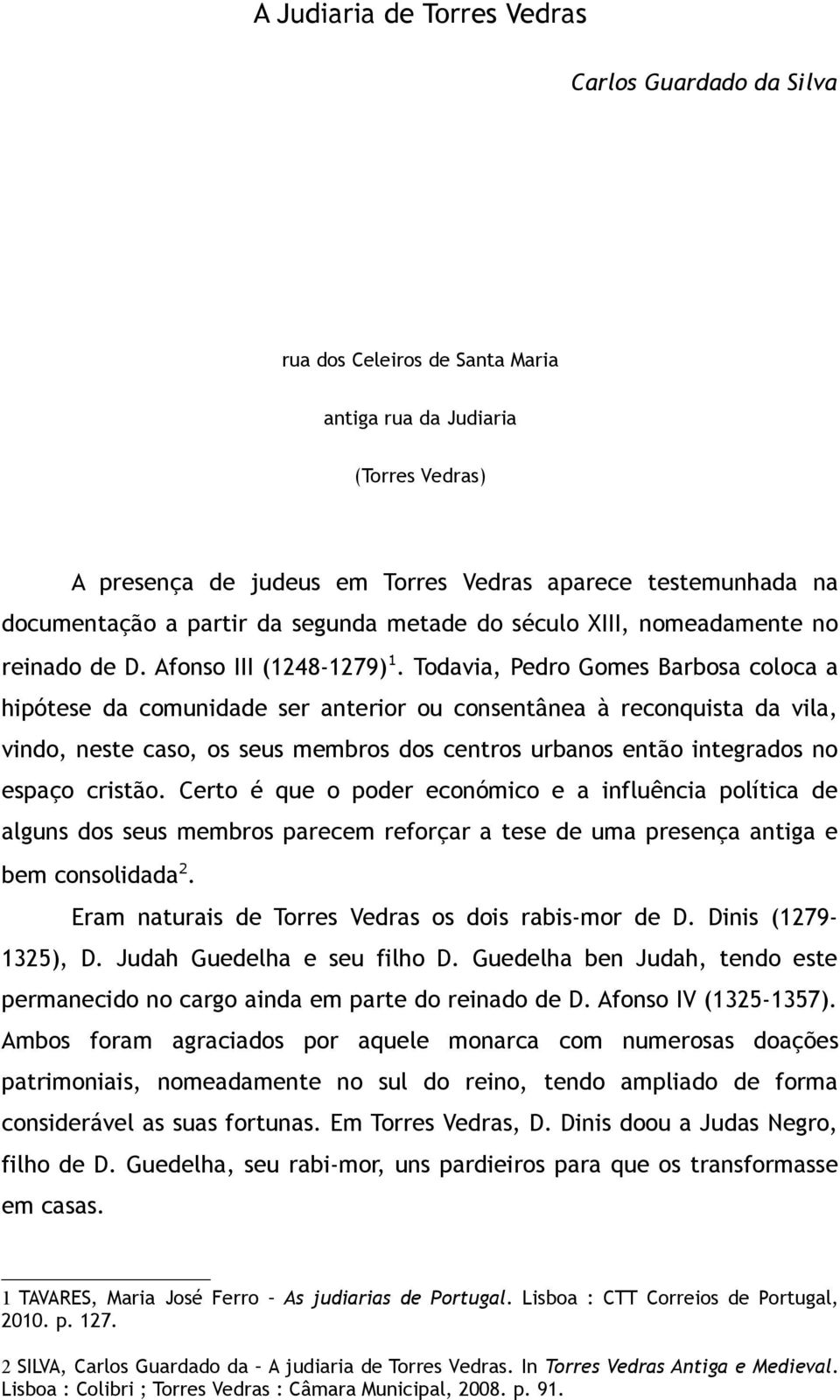 Todavia, Pedro Gomes Barbosa coloca a hipótese da comunidade ser anterior ou consentânea à reconquista da vila, vindo, neste caso, os seus membros dos centros urbanos então integrados no espaço