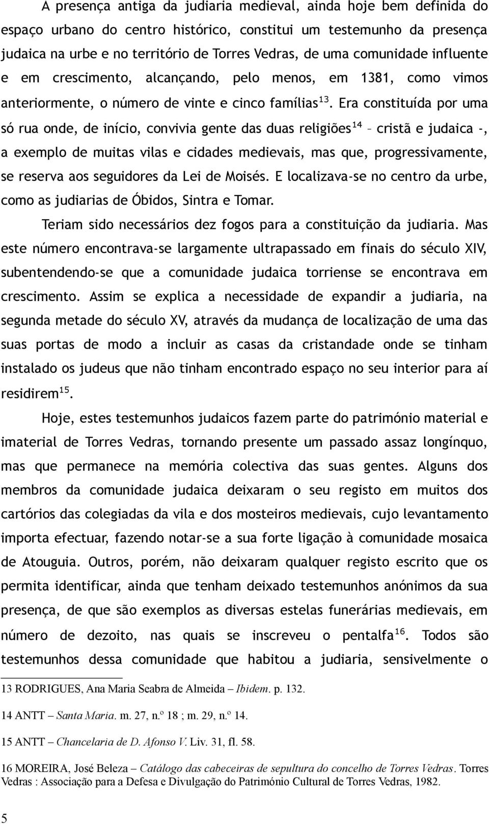 Era constituída por uma só rua onde, de início, convivia gente das duas religiões 14 cristã e judaica -, a exemplo de muitas vilas e cidades medievais, mas que, progressivamente, se reserva aos