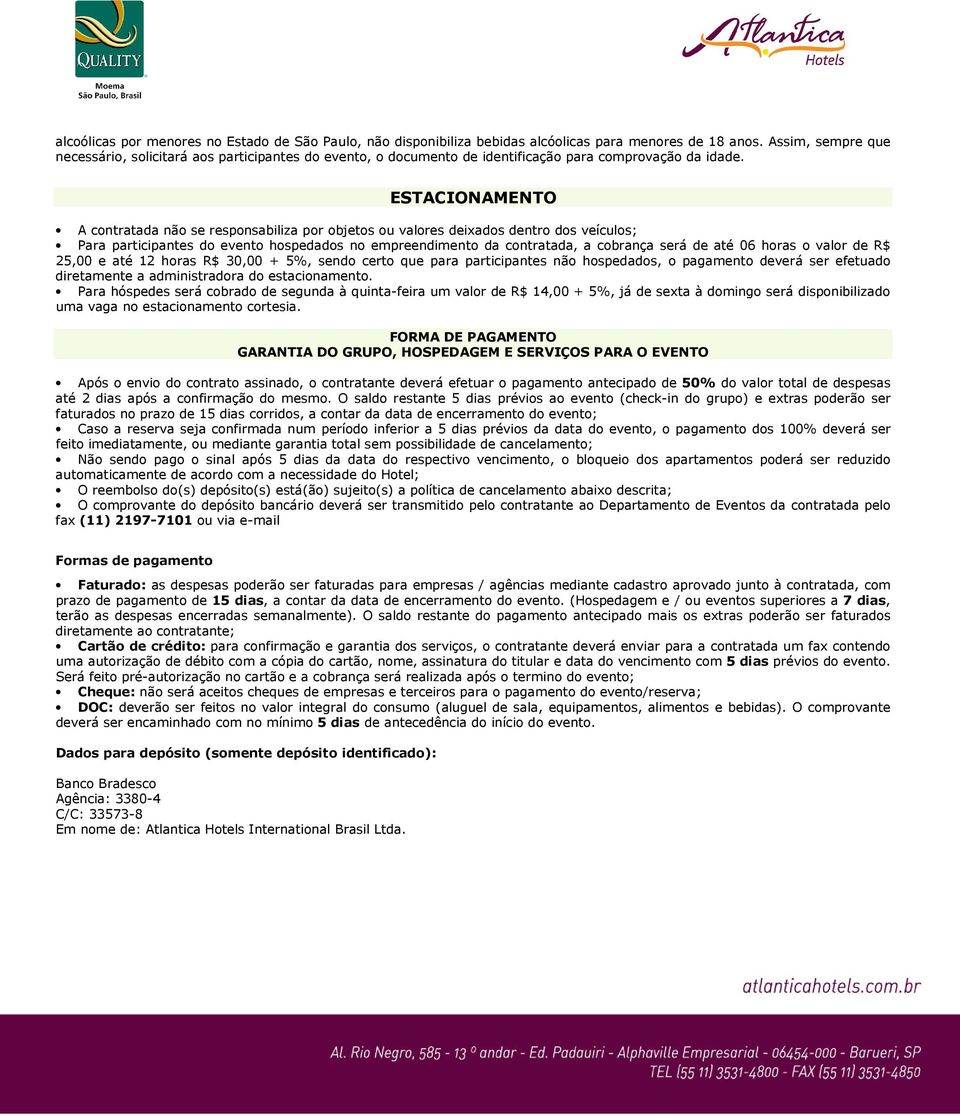 ESTACIONAMENTO A contratada não se responsabiliza por objetos ou valores deixados dentro dos veículos; Para participantes do evento hospedados no empreendimento da contratada, a cobrança será de até